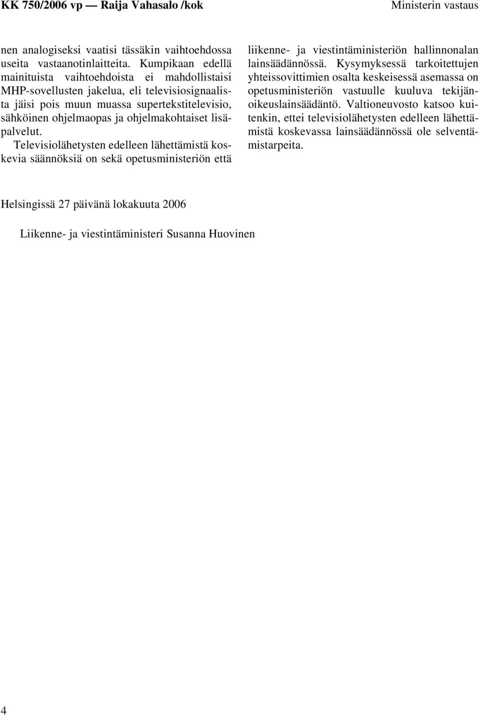 lisäpalvelut. Televisiolähetysten edelleen lähettämistä koskevia säännöksiä on sekä opetusministeriön että liikenne- ja viestintäministeriön hallinnonalan lainsäädännössä.