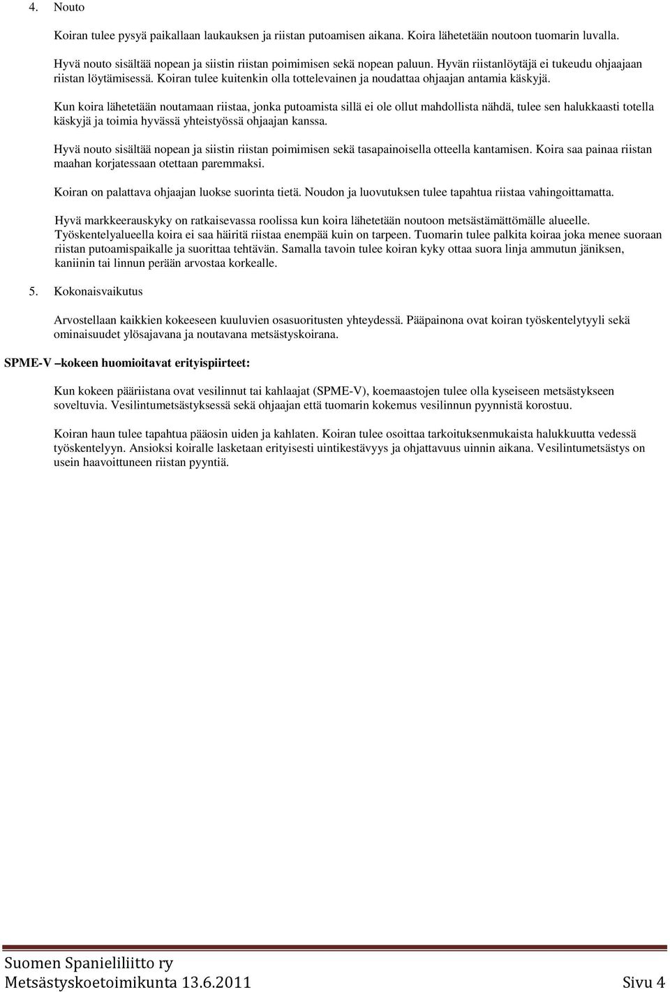 Kun koira lähetetään noutamaan riistaa, jonka putoamista sillä ei ole ollut mahdollista nähdä, tulee sen halukkaasti totella käskyjä ja toimia hyvässä yhteistyössä ohjaajan kanssa.