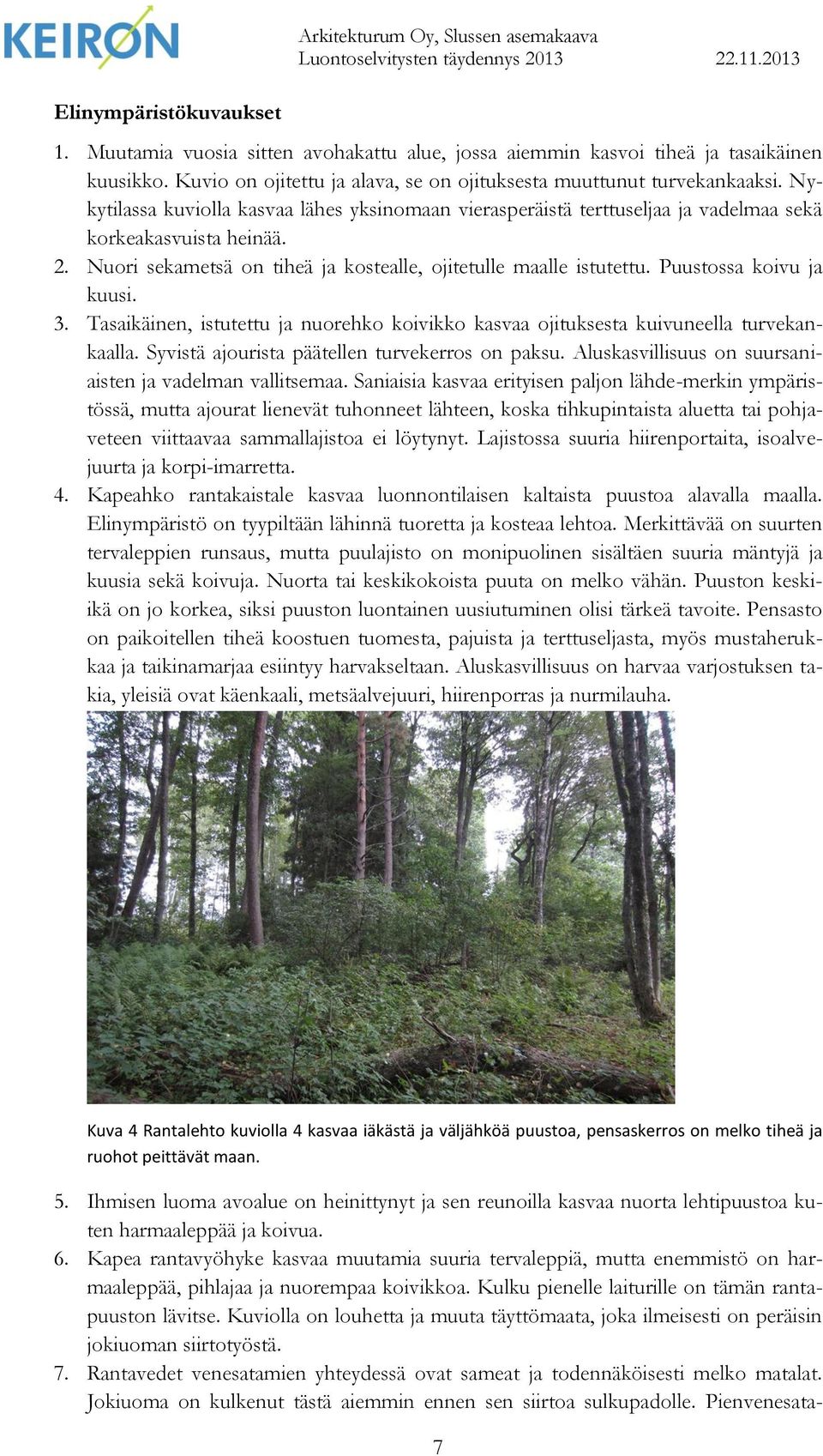 Nuori sekametsä on tiheä ja kostealle, ojitetulle maalle istutettu. Puustossa koivu ja kuusi. 3. Tasaikäinen, istutettu ja nuorehko koivikko kasvaa ojituksesta kuivuneella turvekankaalla.