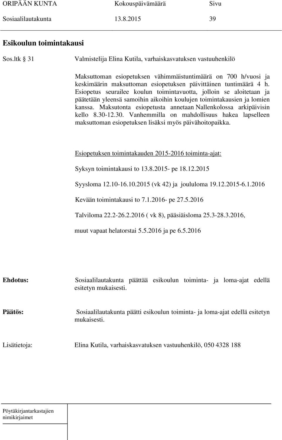 Esiopetus seurailee koulun toimintavuotta, jolloin se aloitetaan ja päätetään yleensä samoihin aikoihin koulujen toimintakausien ja lomien kanssa.