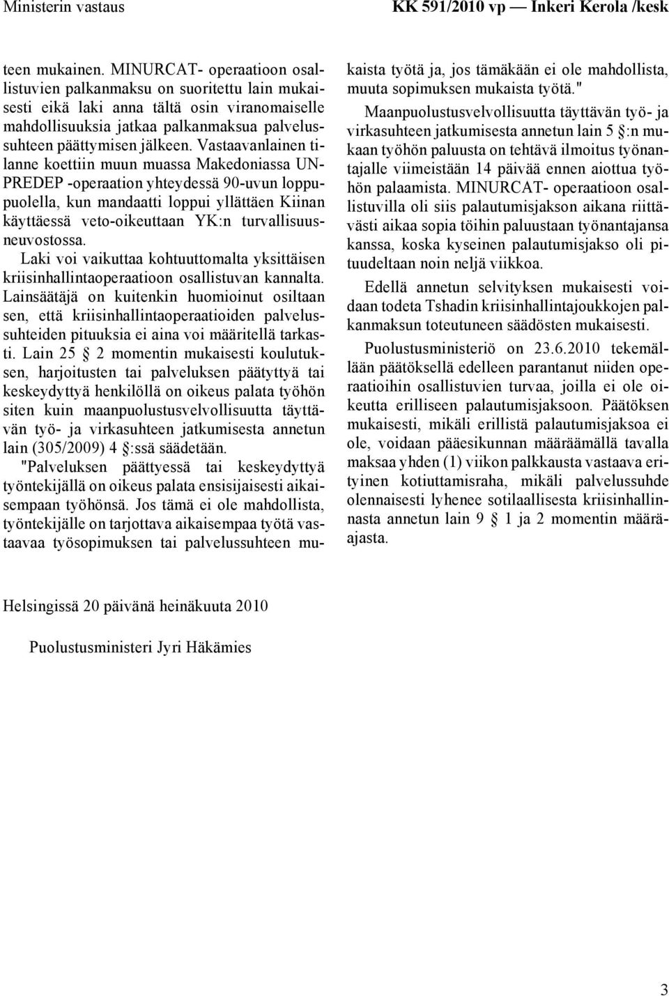 Vastaavanlainen tilanne koettiin muun muassa Makedoniassa UN- PREDEP -operaation yhteydessä 90-uvun loppupuolella, kun mandaatti loppui yllättäen Kiinan käyttäessä veto-oikeuttaan YK:n