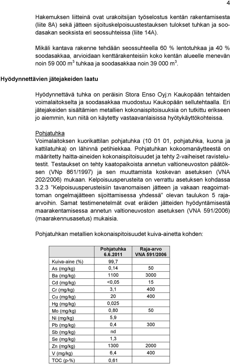 Hyödynnettävien jätejakeiden laatu Hyödynnettävä tuhka on peräisin Stora Enso Oyj:n Kaukopään tehtaiden voimalaitokselta ja soodasakkaa muodostuu Kaukopään sellutehtaalla.