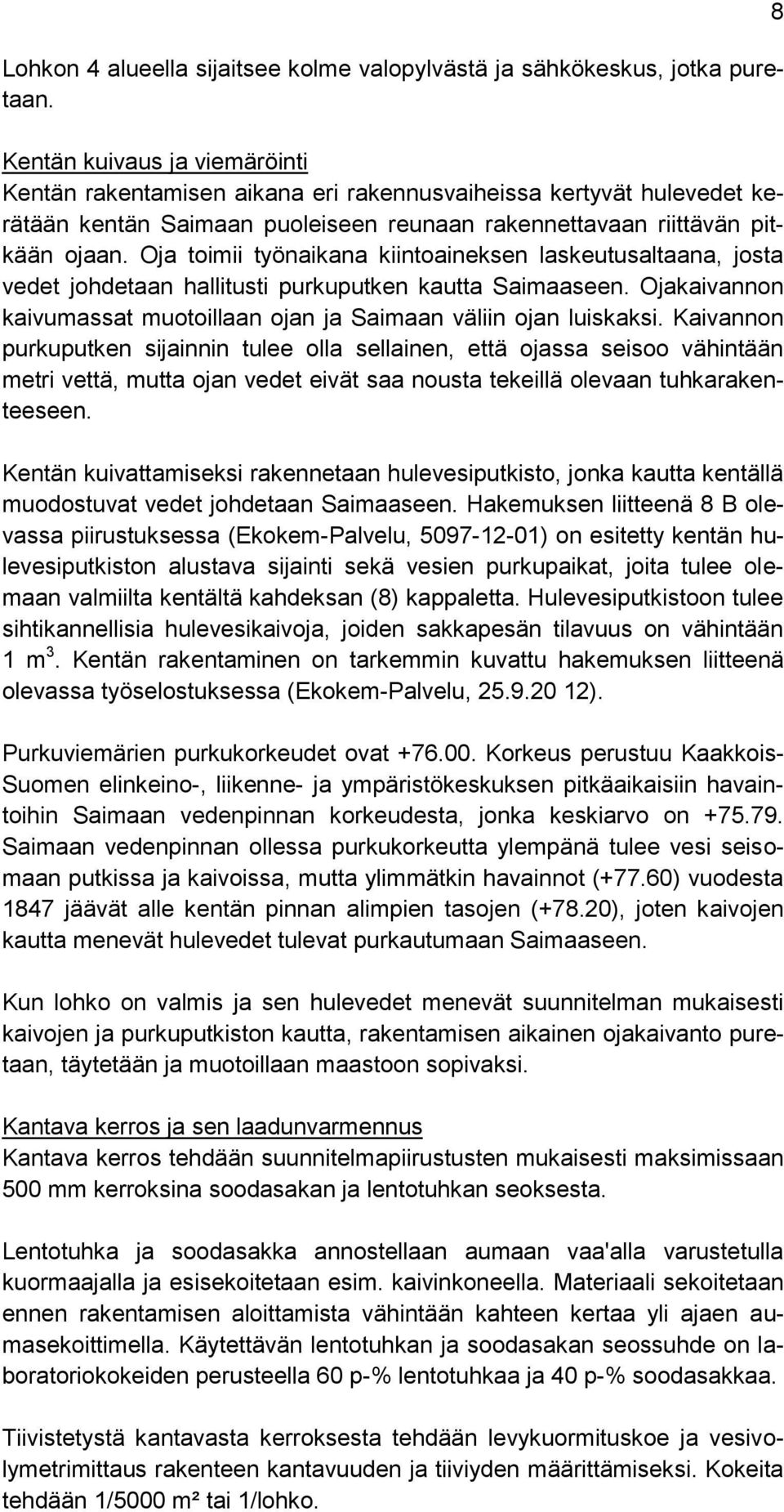 Oja toimii työnaikana kiintoaineksen laskeutusaltaana, josta vedet johdetaan hallitusti purkuputken kautta Saimaaseen. Ojakaivannon kaivumassat muotoillaan ojan ja Saimaan väliin ojan luiskaksi.