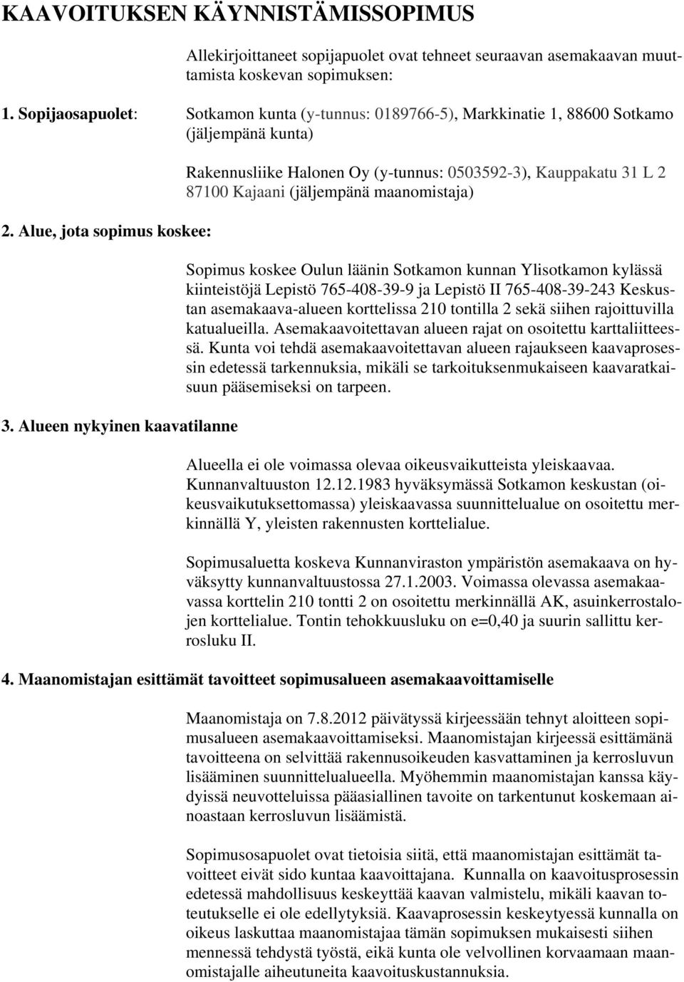 Alueen nykyinen kaavatilanne Rakennusliike Halonen Oy (y-tunnus: 0503592-3), Kauppakatu 31 L 2 87100 Kajaani (jäljempänä maanomistaja) Sopimus koskee Oulun läänin Sotkamon kunnan Ylisotkamon kylässä