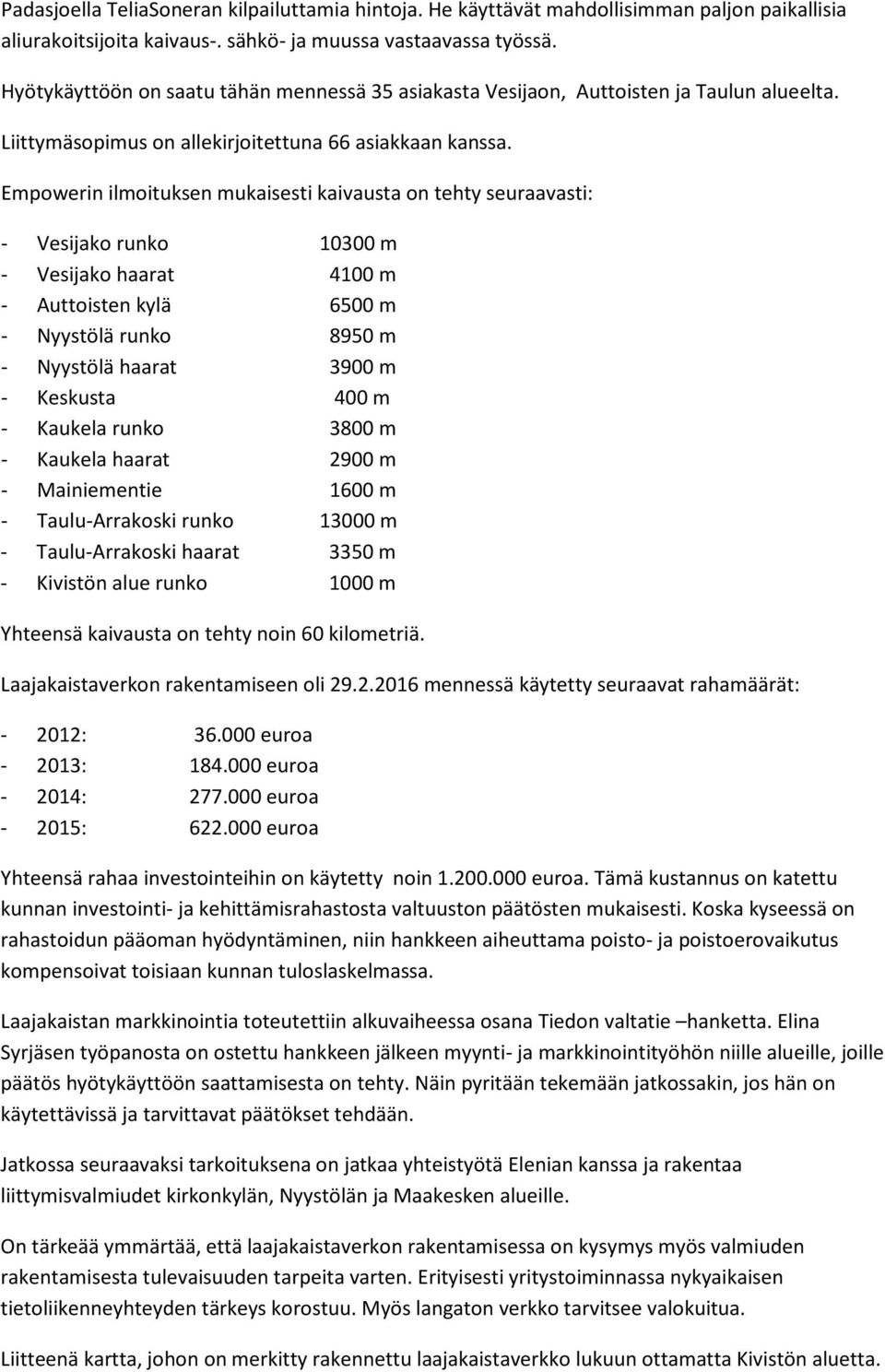 Empowerin ilmoituksen mukaisesti kaivausta on tehty seuraavasti: - Vesijako runko 10300 m - Vesijako haarat 4100 m - Auttoisten kylä 6500 m - Nyystölä runko 8950 m - Nyystölä haarat 3900 m - Keskusta