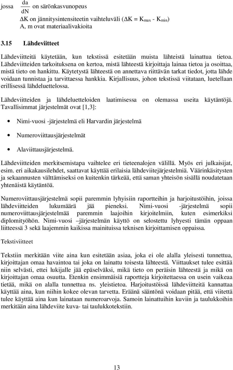 Lähdeviitteiden tarkoituksena on kertoa, mistä lähteestä kirjoittaja lainaa tietoa ja osoittaa, mistä tieto on hankittu.