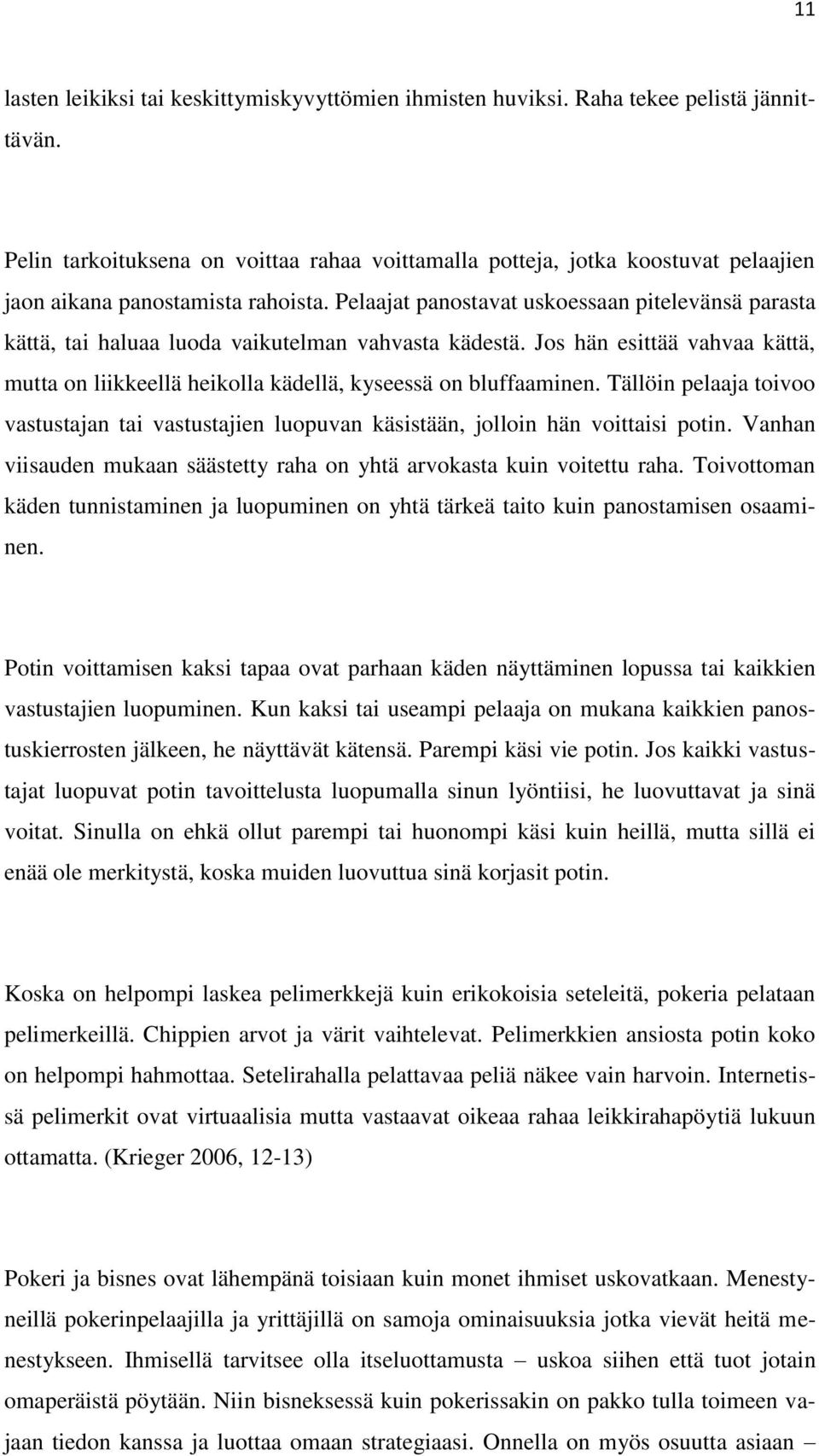 Pelaajat panostavat uskoessaan pitelevänsä parasta kättä, tai haluaa luoda vaikutelman vahvasta kädestä. Jos hän esittää vahvaa kättä, mutta on liikkeellä heikolla kädellä, kyseessä on bluffaaminen.