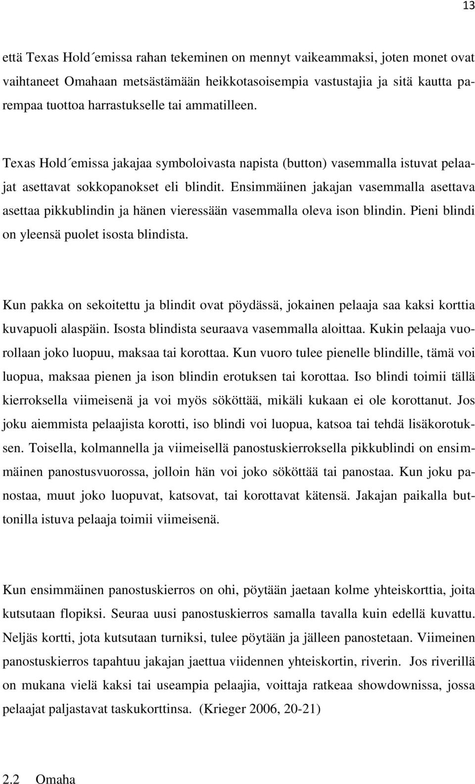 Ensimmäinen jakajan vasemmalla asettava asettaa pikkublindin ja hänen vieressään vasemmalla oleva ison blindin. Pieni blindi on yleensä puolet isosta blindista.