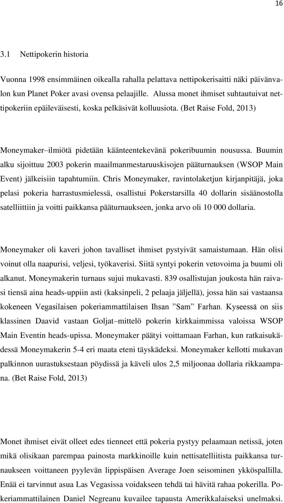 Buumin alku sijoittuu 2003 pokerin maailmanmestaruuskisojen pääturnauksen (WSOP Main Event) jälkeisiin tapahtumiin.
