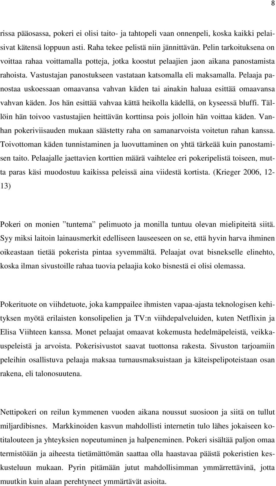 Pelaaja panostaa uskoessaan omaavansa vahvan käden tai ainakin haluaa esittää omaavansa vahvan käden. Jos hän esittää vahvaa kättä heikolla kädellä, on kyseessä bluffi.