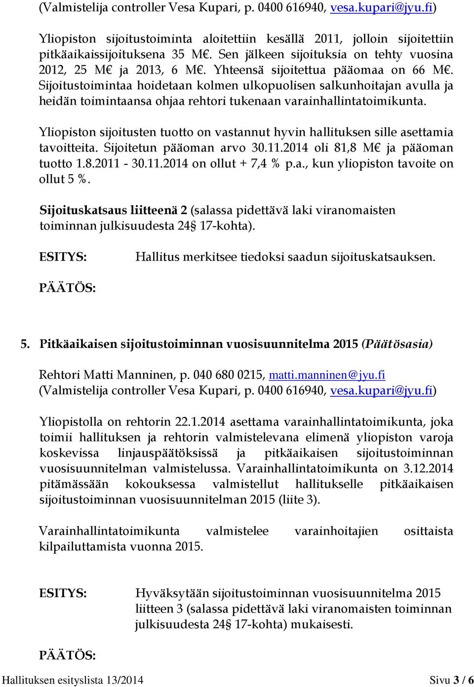 Sijoitustoimintaa hoidetaan kolmen ulkopuolisen salkunhoitajan avulla ja heidän toimintaansa ohjaa rehtori tukenaan varainhallintatoimikunta.