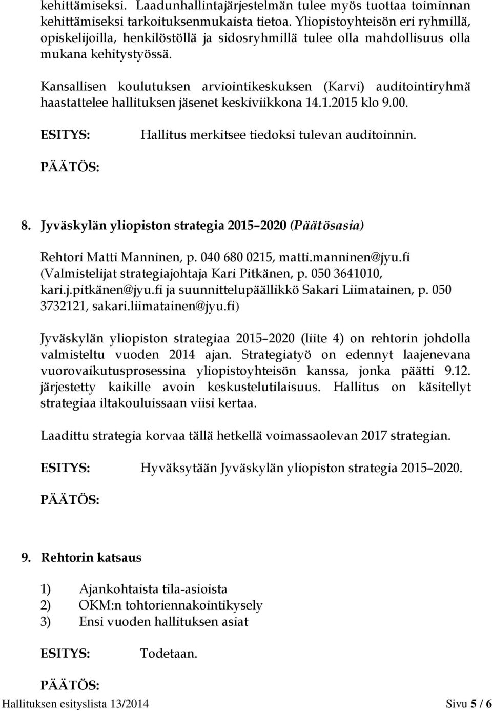 Kansallisen koulutuksen arviointikeskuksen (Karvi) auditointiryhmä haastattelee hallituksen jäsenet keskiviikkona 14.1.2015 klo 9.00. Hallitus merkitsee tiedoksi tulevan auditoinnin. 8.