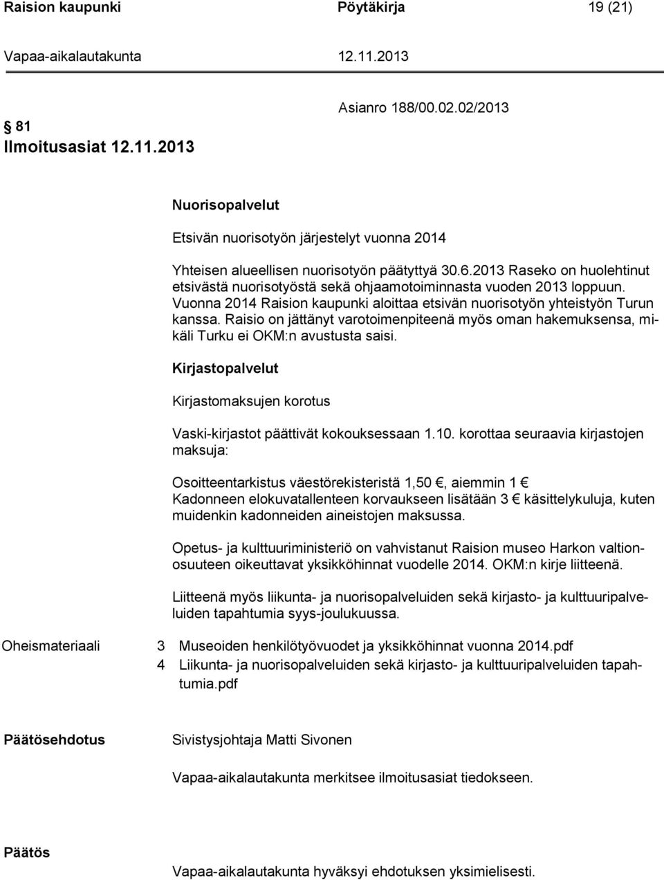 Raisio on jättänyt varotoimenpiteenä myös oman hakemuksensa, mikäli Turku ei OKM:n avustusta saisi. Kirjastopalvelut Kirjastomaksujen korotus Vaski-kirjastot päättivät kokouksessaan 1.10.