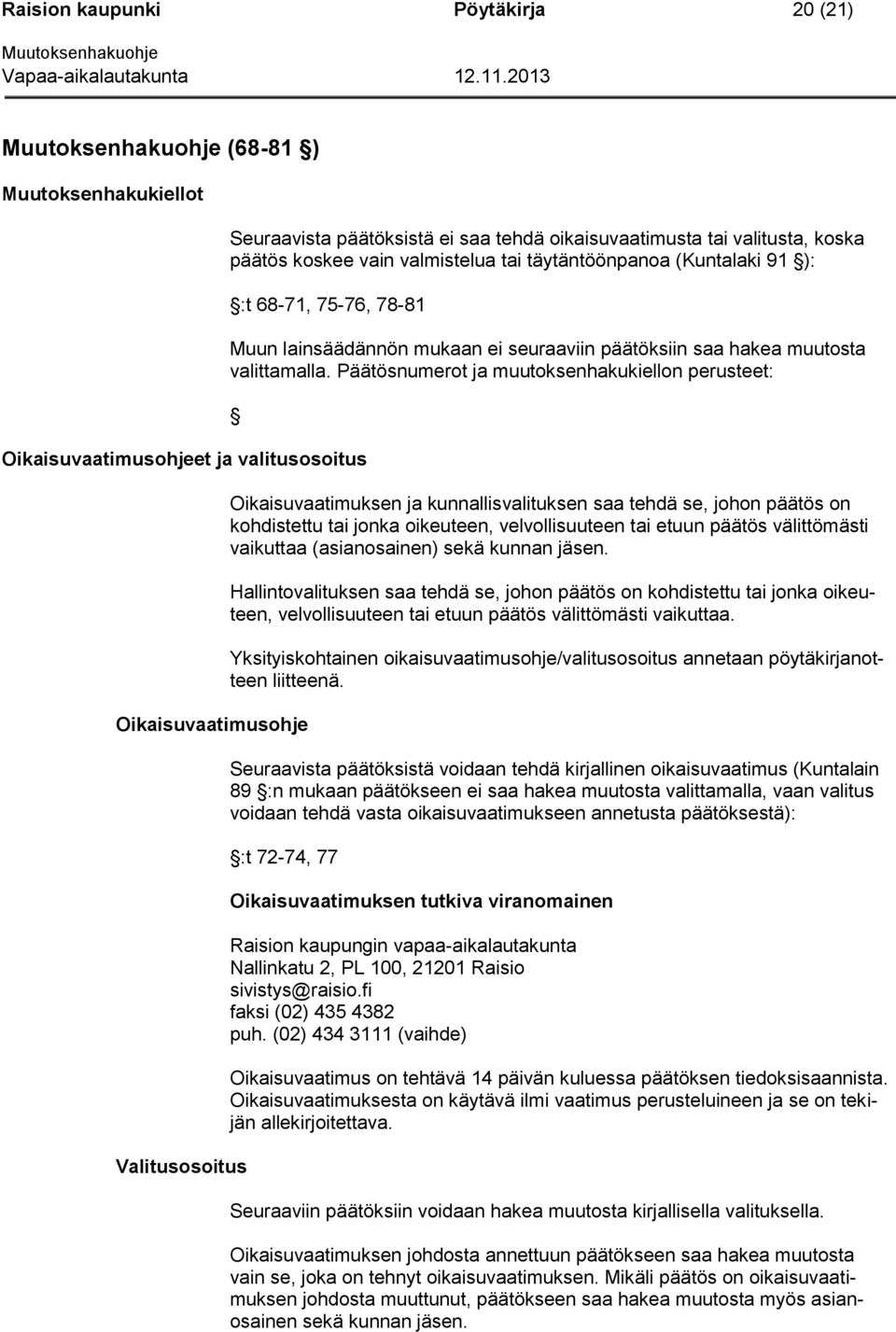 numerot ja muutoksenhakukiellon perusteet: Oikaisuvaatimusohje Valitusosoitus Oikaisuvaatimuksen ja kunnallisvalituksen saa tehdä se, johon päätös on kohdistettu tai jonka oikeuteen, velvollisuuteen