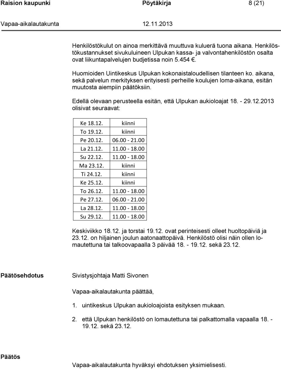 aikana, sekä palvelun merkityksen erityisesti perheille koulujen loma-aikana, esitän muutosta aiempiin päätöksiin. Edellä olevaan perusteella esitän, että Ulpukan aukioloajat 18. - 29.12.