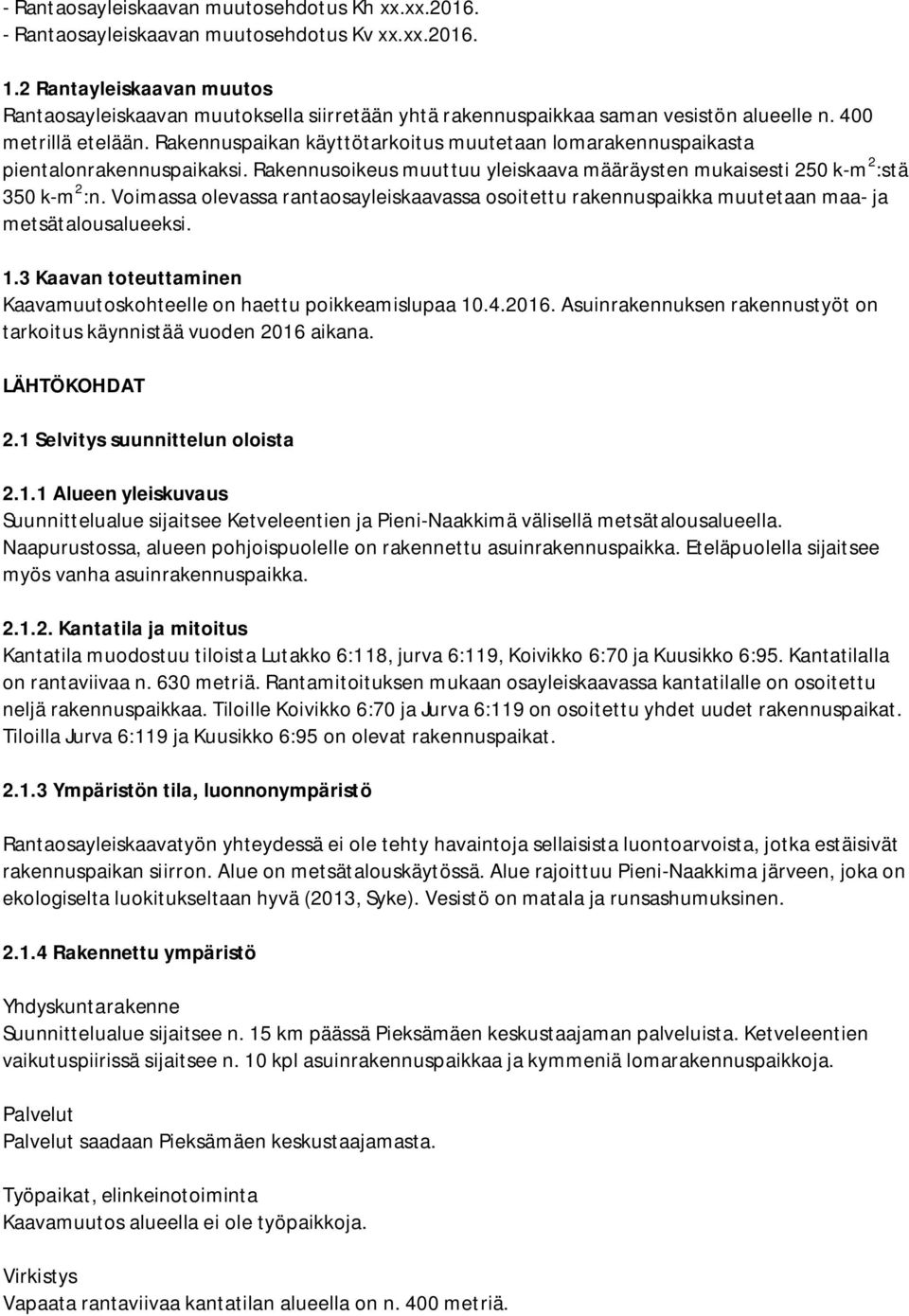 Rakennuspaikan käyttötarkoitus muutetaan lomarakennuspaikasta pientalonrakennuspaikaksi. Rakennusoikeus muuttuu yleiskaava määräysten mukaisesti 250 k-m 2 :stä 350 k-m 2 :n.