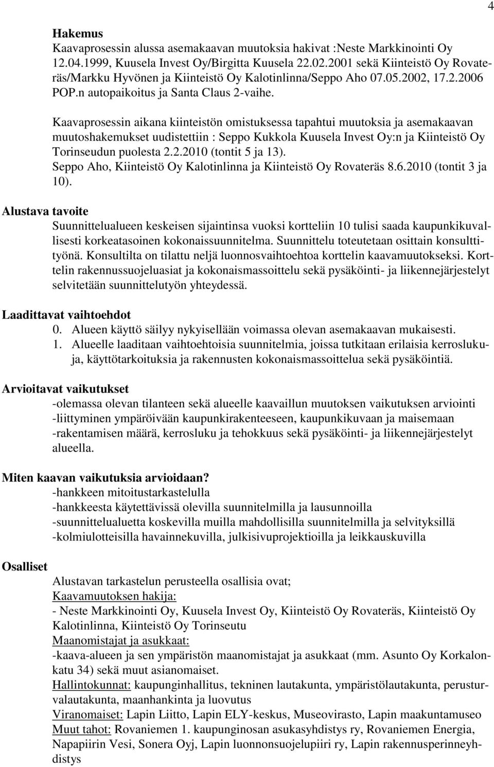 Kaavaprosessin aikana kiinteistön omistuksessa tapahtui muutoksia ja asemakaavan muutoshakemukset uudistettiin : Seppo Kukkola Kuusela Invest Oy:n ja Kiinteistö Oy Torinseudun puolesta 2.