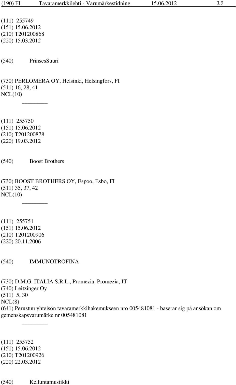 2012 Boost Brothers (730) BOOST BROTHERS OY, Espoo, Esbo, FI (511) 35, 37, 42 (111) 255751 (210) T201200906 (220) 20.11.2006 IMMUNOTROFINA (730) D.M.G. ITALIA S.