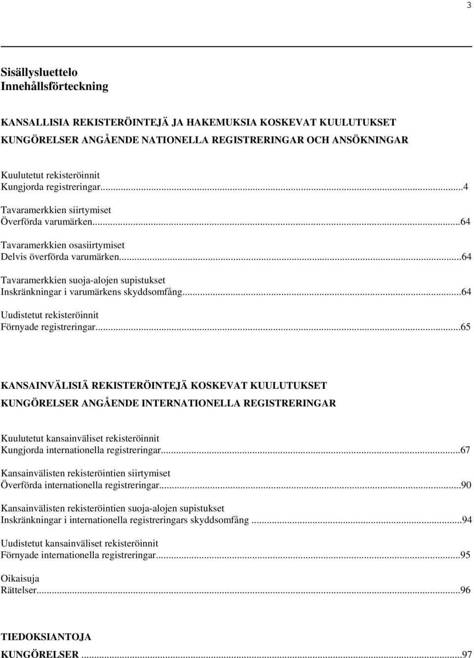 ..64 Tavaramerkkien suoja-alojen supistukset Inskränkningar i varumärkens skyddsomfång...64 Uudistetut rekisteröinnit Förnyade registreringar.