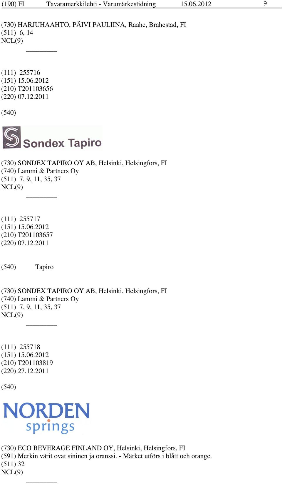 12.2011 Tapiro (730) SONDEX TAPIRO OY AB, Helsinki, Helsingfors, FI (740) Lammi & Partners Oy (511) 7, 9, 11, 35, 37 (111) 255718 (210) T201103819 (220) 27.