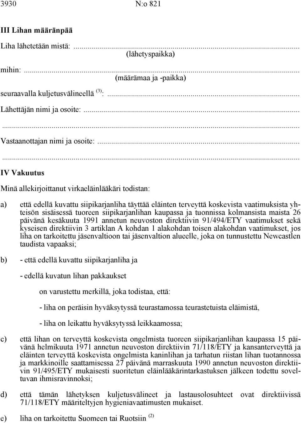 .. IV Vakuutus Minä allekirjoittanut virkaeläinlääkäri todistan: a) että edellä kuvattu siipikarjanliha täyttää eläinten terveyttä koskevista vaatimuksista yhteisön sisäisessä tuoreen