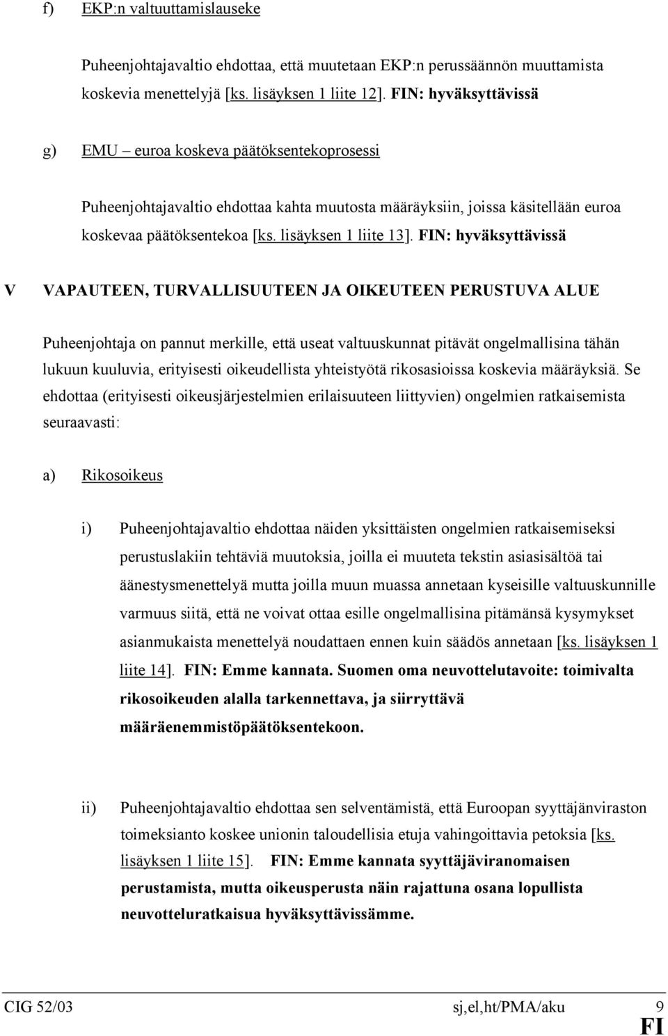 N: hyväksyttävissä V VAPAUTEEN, TURVALLISUUTEEN JA OIKEUTEEN PERUSTUVA ALUE Puheenjohtaja on pannut merkille, että useat valtuuskunnat pitävät ongelmallisina tähän lukuun kuuluvia, erityisesti