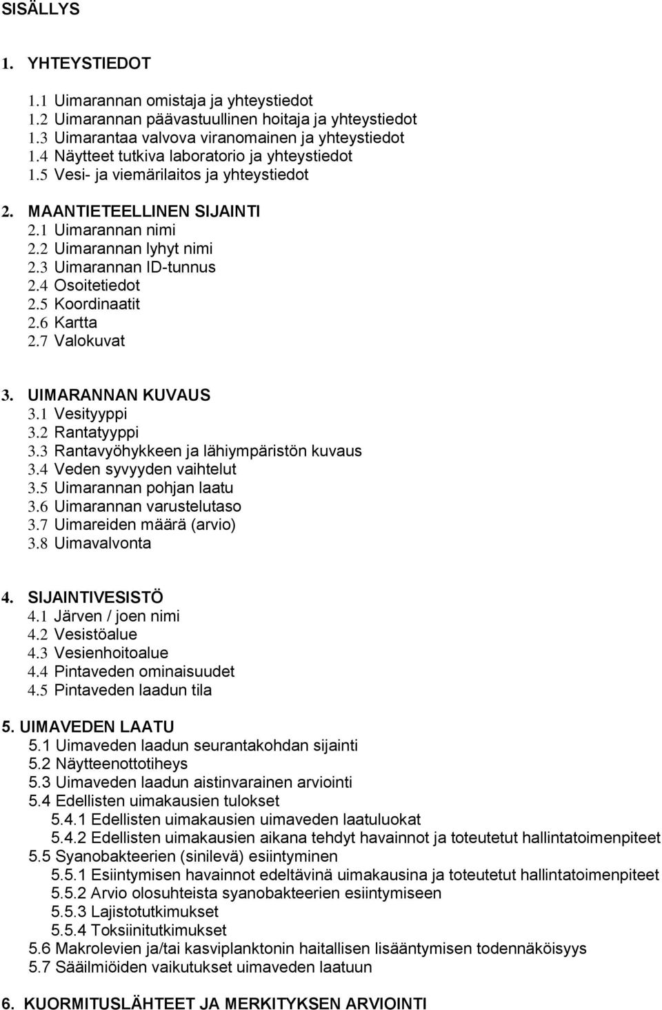 4 Osoitetiedot 2.5 Koordinaatit 2.6 Kartta 2.7 Valokuvat 3. UIMARANNAN KUVAUS 3.1 Vesityyppi 3.2 Rantatyyppi 3.3 Rantavyöhykkeen ja lähiympäristön kuvaus 3.4 Veden syvyyden vaihtelut 3.