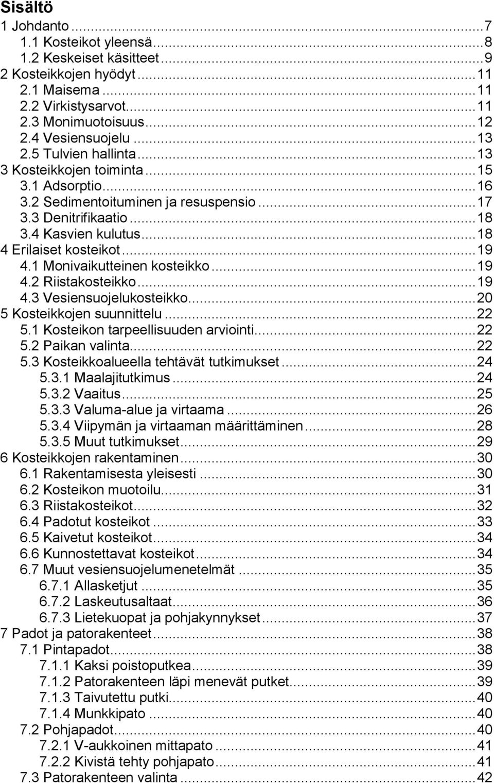1 Monivaikutteinen kosteikko... 19 4.2 Riistakosteikko... 19 4.3 Vesiensuojelukosteikko... 20 5 Kosteikkojen suunnittelu... 22 5.1 Kosteikon tarpeellisuuden arviointi... 22 5.2 Paikan valinta... 22 5.3 Kosteikkoalueella tehtävät tutkimukset.