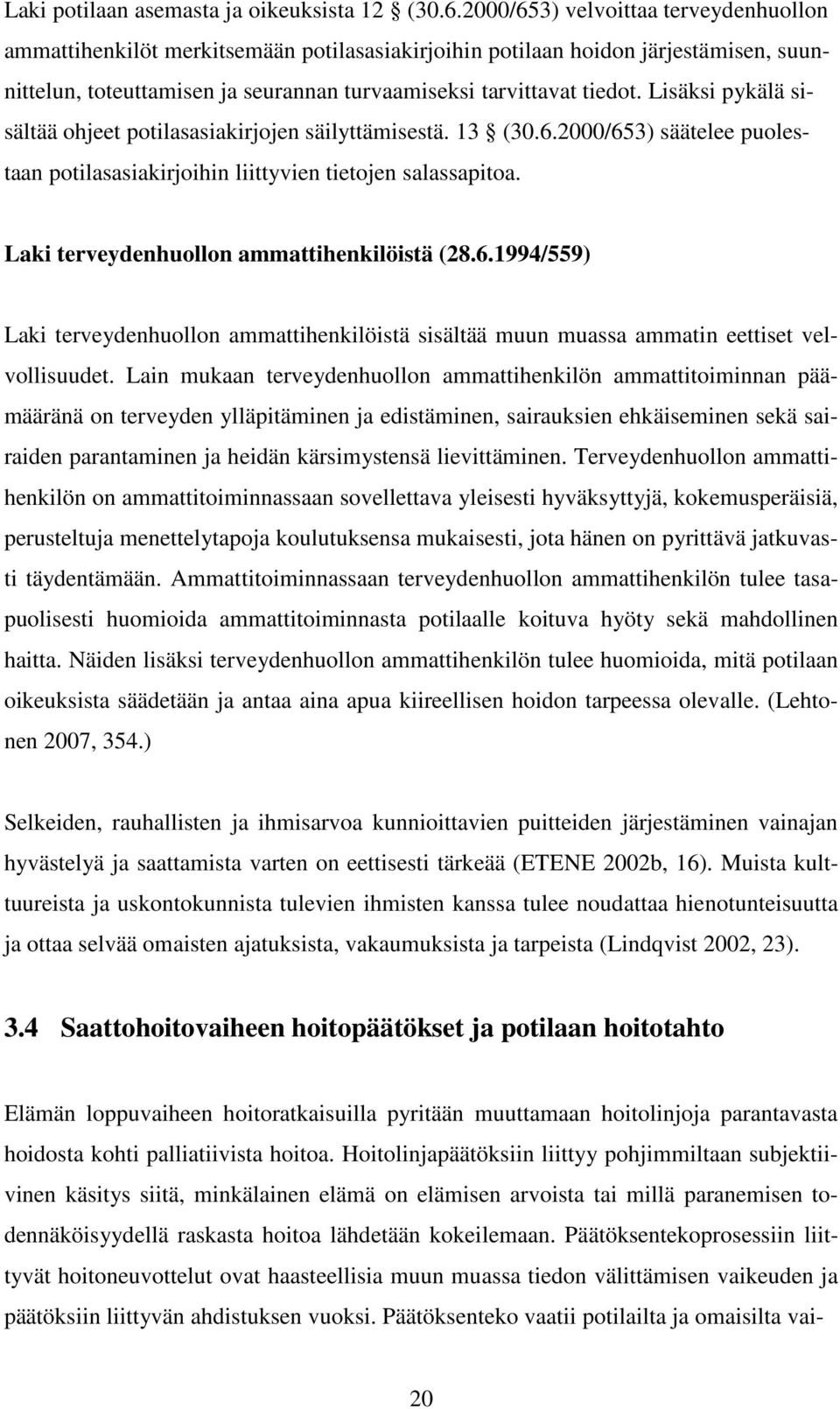 Lisäksi pykälä sisältää ohjeet potilasasiakirjojen säilyttämisestä. 13 (30.6.2000/653) säätelee puolestaan potilasasiakirjoihin liittyvien tietojen salassapitoa.