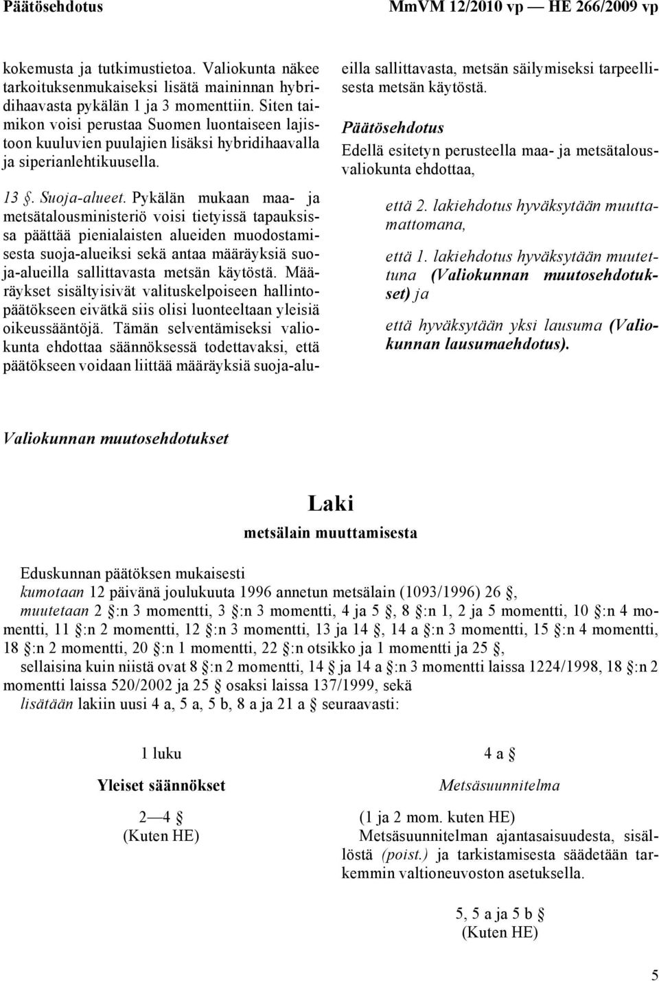 Pykälän mukaan maa- ja metsätalousministeriö voisi tietyissä tapauksissa päättää pienialaisten alueiden muodostamisesta suoja-alueiksi sekä antaa määräyksiä suoja-alueilla sallittavasta metsän