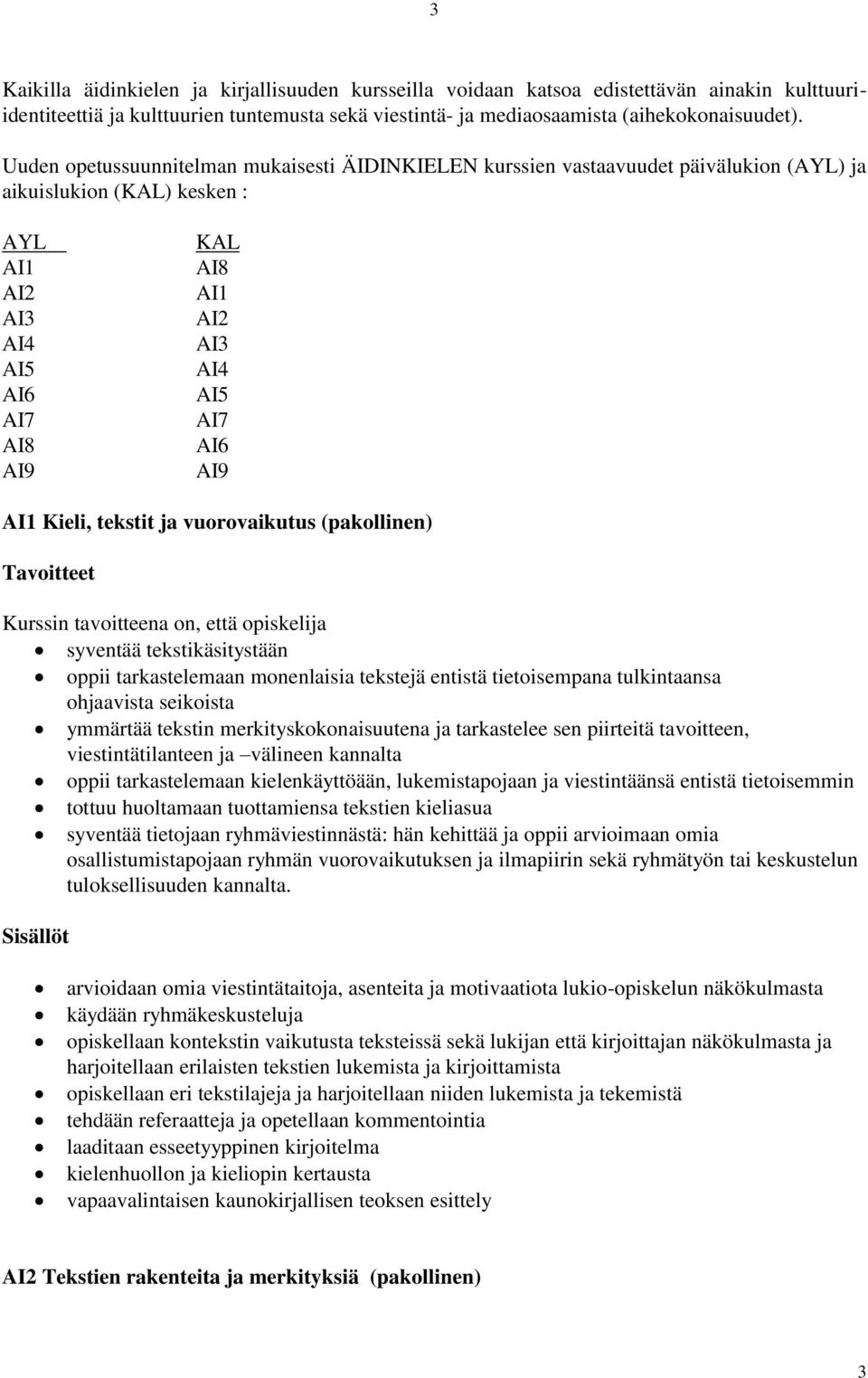 AI1 Kieli, tekstit ja vuorovaikutus (pakollinen) syventää tekstikäsitystään oppii tarkastelemaan monenlaisia tekstejä entistä tietoisempana tulkintaansa ohjaavista seikoista ymmärtää tekstin