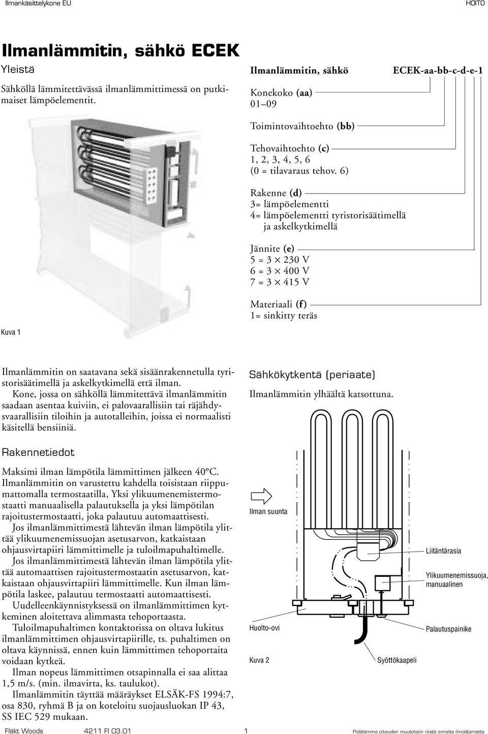 6) ECEK-aa-bb-c-d-e-1 Rakenne (d) 3= lämpöelementti 4= lämpöelementti tyristorisäätimellä ja askelkytkimellä Jännite (e) 5 = 3 230 V 6 = 3 400 V = 3 415 V Materiaali (f) 1= sinkitty teräs Kuva 1