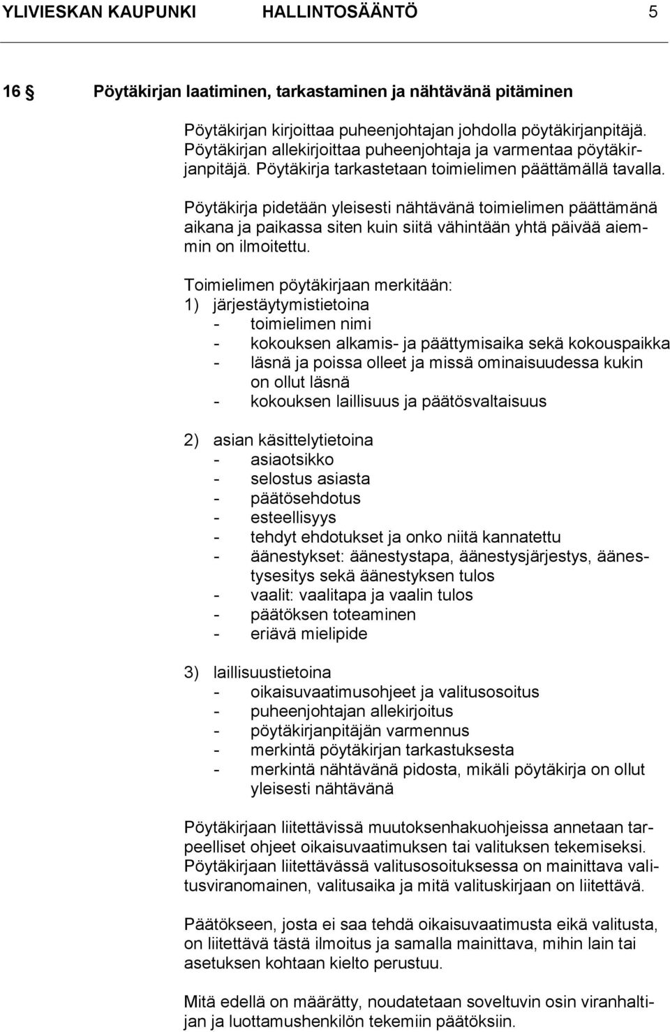 Pöytäkirja pidetään yleisesti nähtävänä toimielimen päättämänä aikana ja paikassa siten kuin siitä vähintään yhtä päivää aiemmin on ilmoitettu.