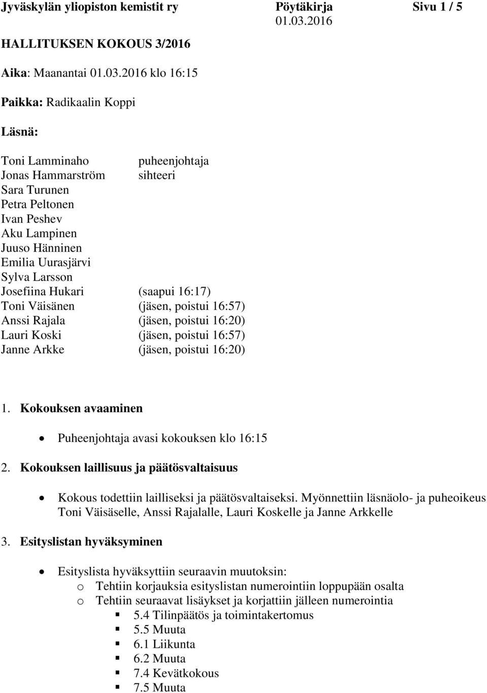 16:20) Lauri Koski (jäsen, poistui 16:57) Janne Arkke (jäsen, poistui 16:20) 1. Kokouksen avaaminen Puheenjohtaja avasi kokouksen klo 16:15 2.