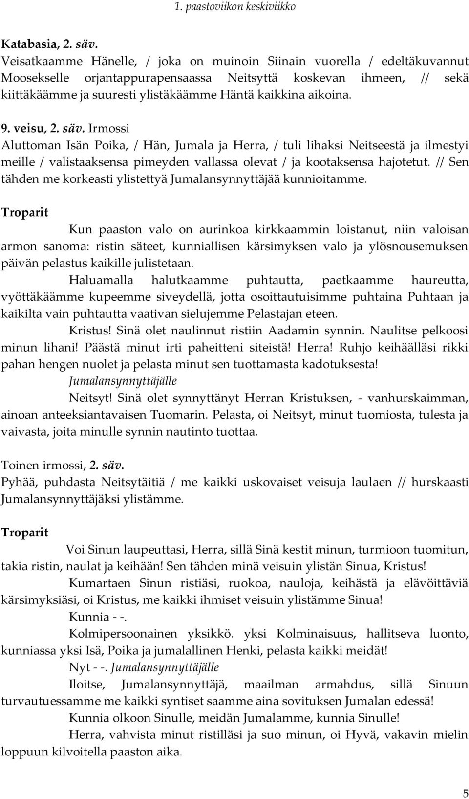 aikoina. 9. veisu, 2. säv. Irmossi Aluttoman Isän Poika, / Hän, Jumala ja Herra, / tuli lihaksi Neitseestä ja ilmestyi meille / valistaaksensa pimeyden vallassa olevat / ja kootaksensa hajotetut.