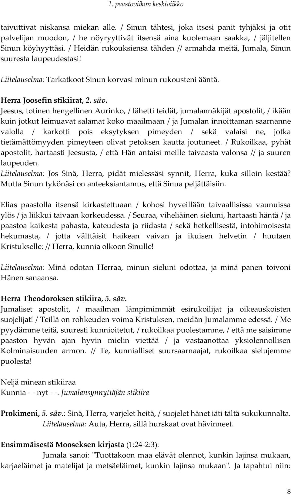 Jeesus, totinen hengellinen Aurinko, / lähetti teidät, jumalannäkijät apostolit, / ikään kuin jotkut leimuavat salamat koko maailmaan / ja Jumalan innoittaman saarnanne valolla / karkotti pois