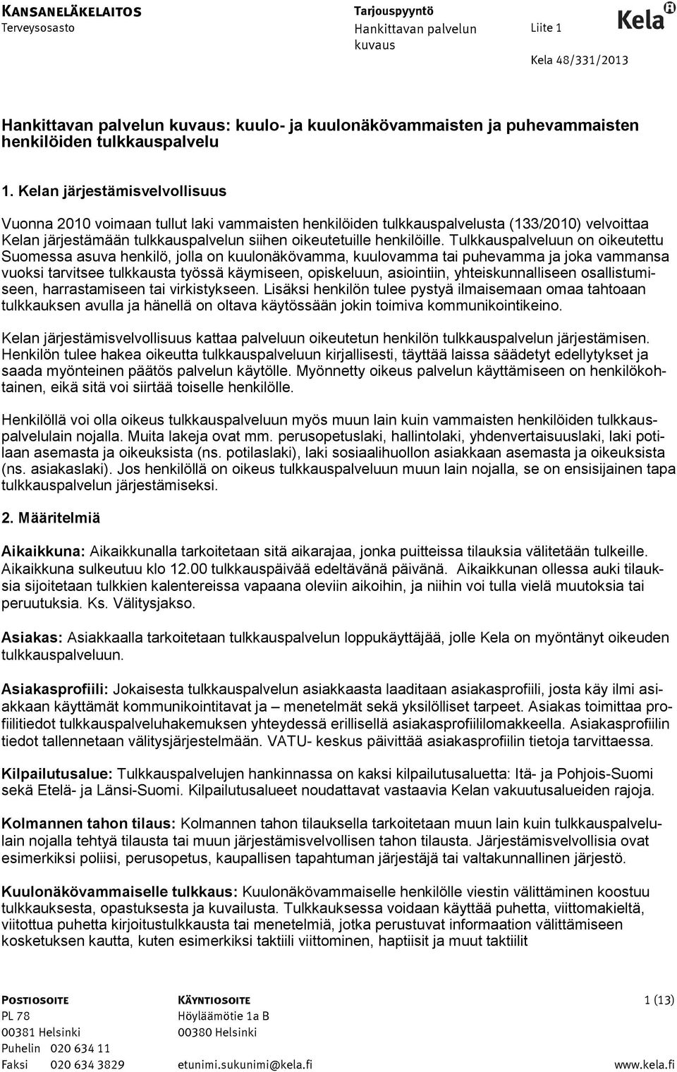 Tulkkauspalveluun on oikeutettu Suomessa asuva henkilö, jolla on kuulonäkövamma, kuulovamma tai puhevamma ja joka vammansa vuoksi tarvitsee tulkkausta työssä käymiseen, opiskeluun, asiointiin,