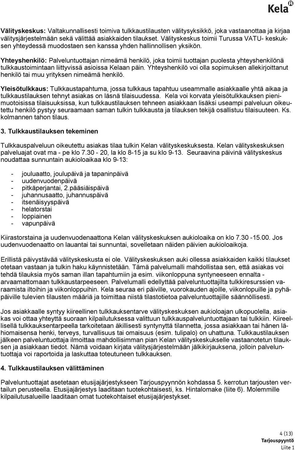 Yhteyshenkilö: Palveluntuottajan nimeämä henkilö, joka toimii tuottajan puolesta yhteyshenkilönä tulkkaustoimintaan liittyvissä asioissa Kelaan päin.