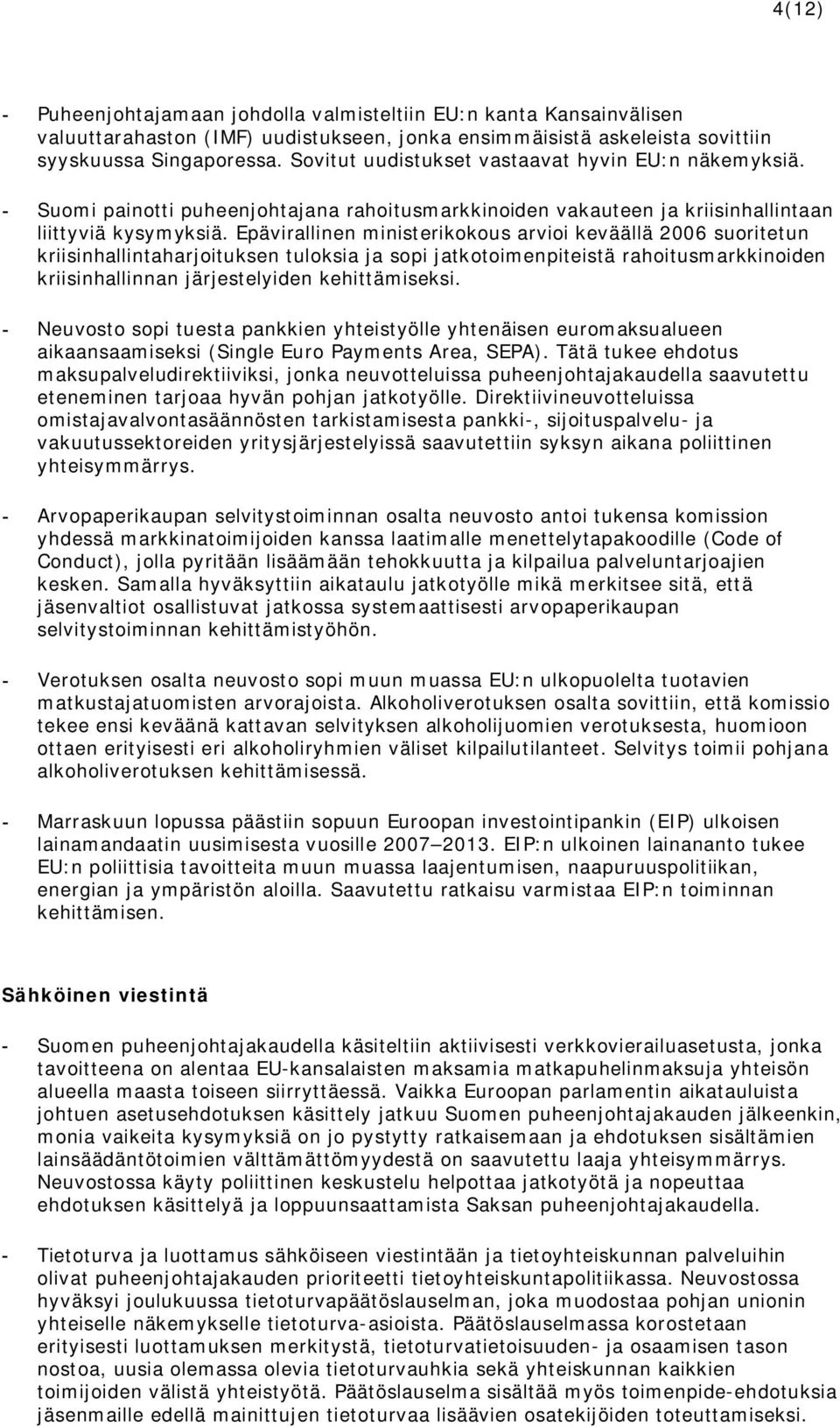 Epävirallinen ministerikokous arvioi keväällä 2006 suoritetun kriisinhallintaharjoituksen tuloksia ja sopi jatkotoimenpiteistä rahoitusmarkkinoiden kriisinhallinnan järjestelyiden kehittämiseksi.