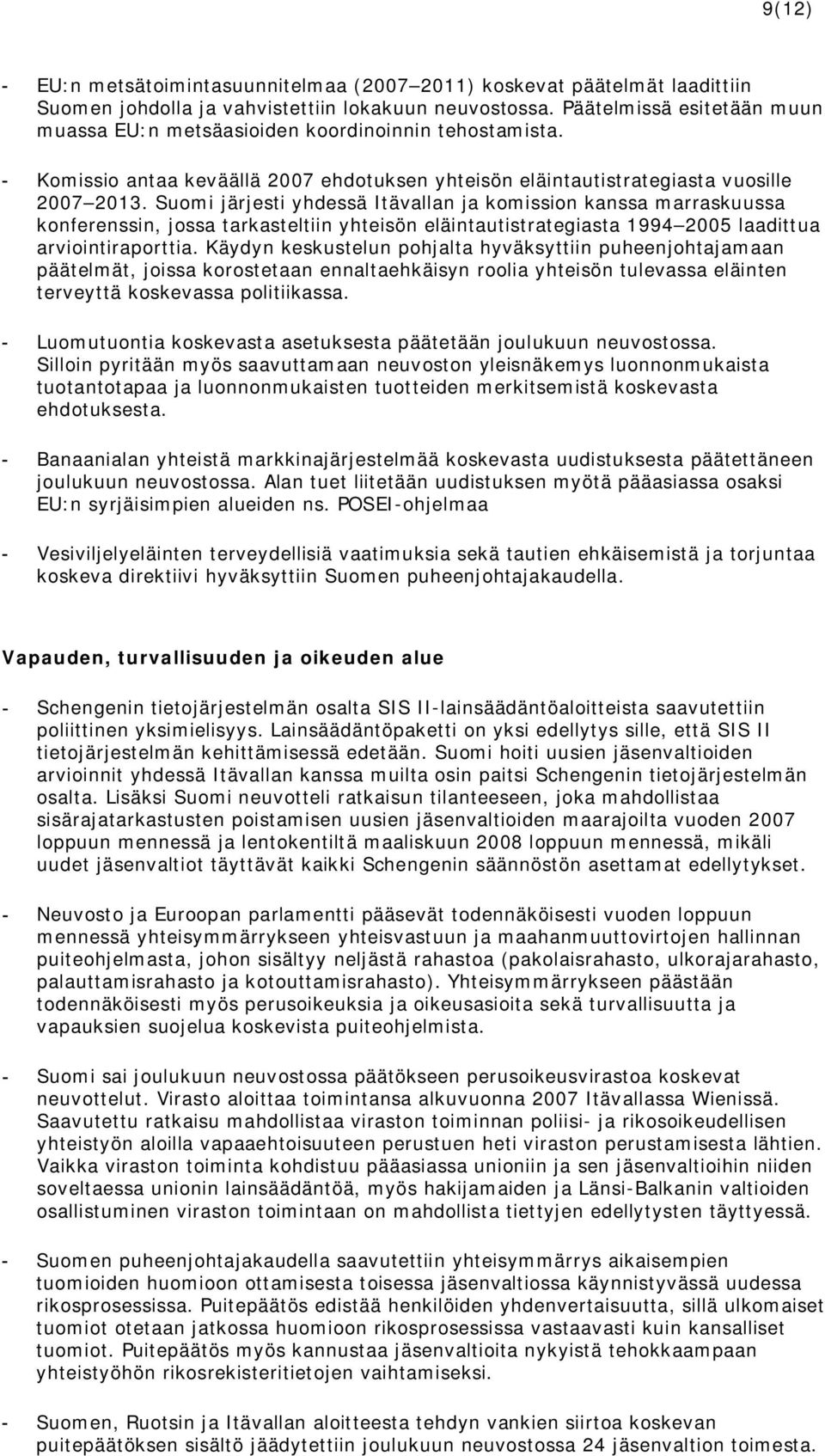 Suomi järjesti yhdessä Itävallan ja komission kanssa marraskuussa konferenssin, jossa tarkasteltiin yhteisön eläintautistrategiasta 1994 2005 laadittua arviointiraporttia.