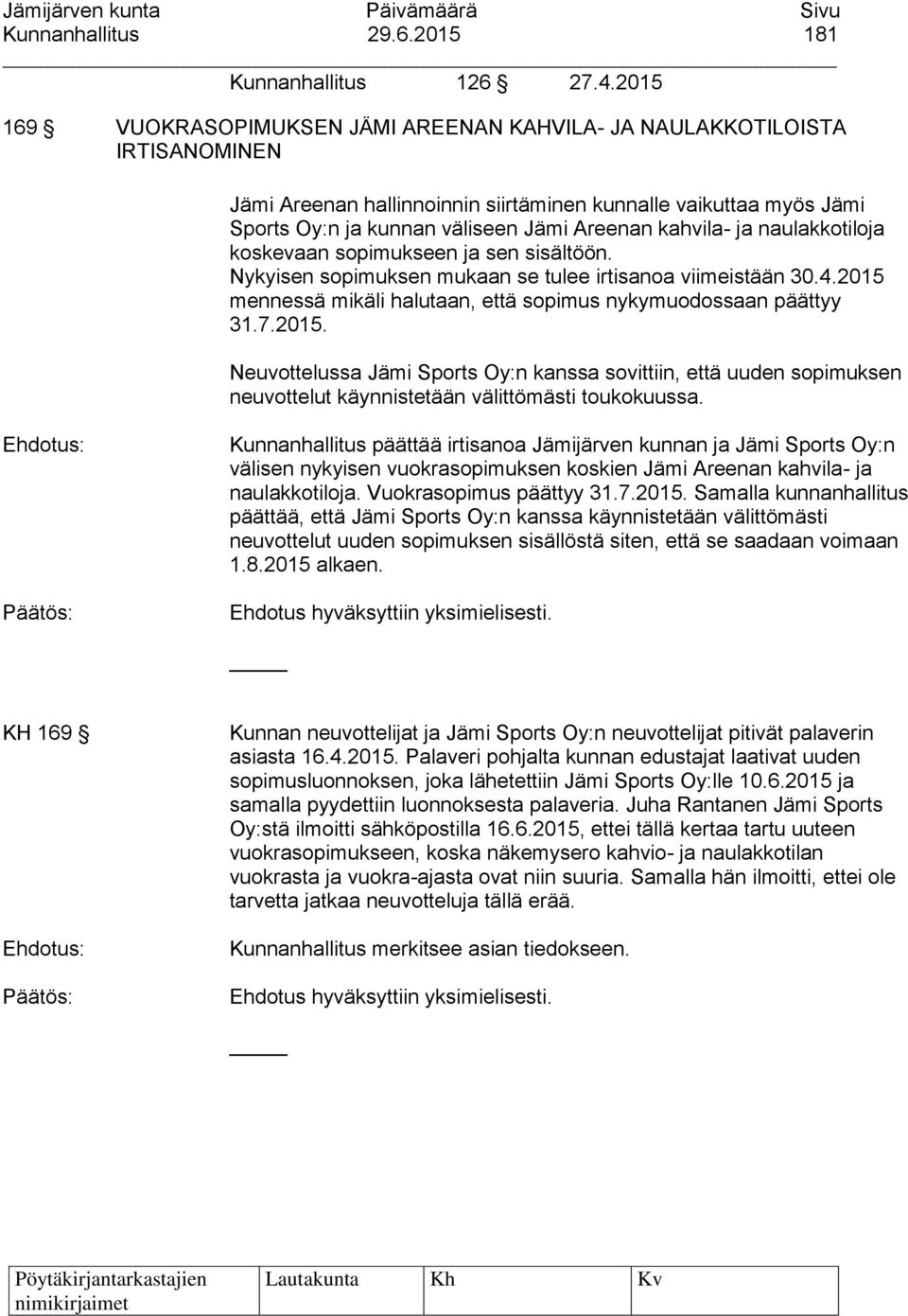 kahvila- ja naulakkotiloja koskevaan sopimukseen ja sen sisältöön. Nykyisen sopimuksen mukaan se tulee irtisanoa viimeistään 30.4.2015 mennessä mikäli halutaan, että sopimus nykymuodossaan päättyy 31.