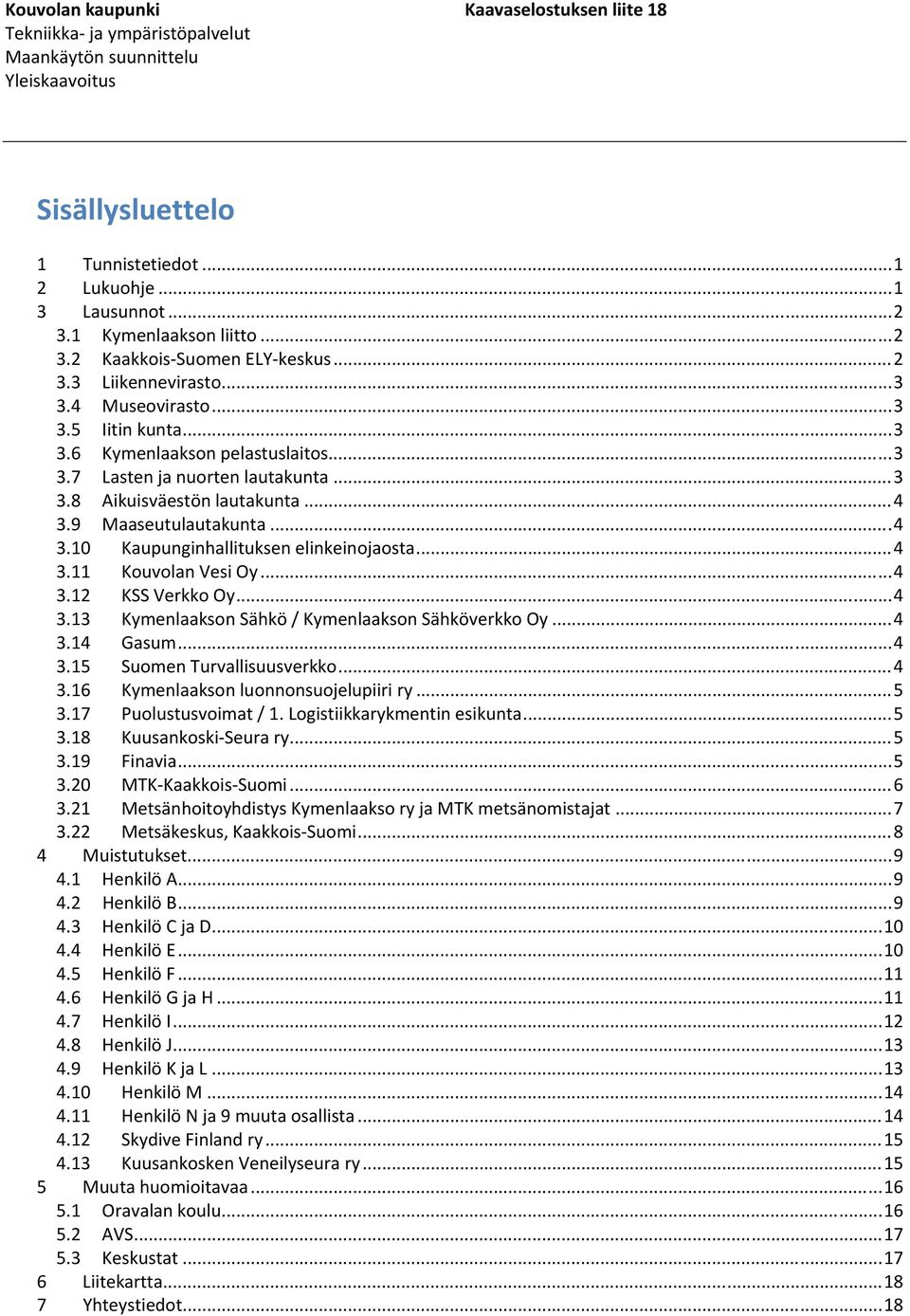 .. 3 3.8 Aikuisväestön lautakunta... 4 3.9 Maaseutulautakunta... 4 3.10 Kaupunginhallituksen elinkeinojaosta... 4 3.11 Kouvolan Vesi Oy... 4 3.12 KSS Verkko Oy... 4 3.13 Kymenlaakson Sähkö / Kymenlaakson Sähköverkko Oy.