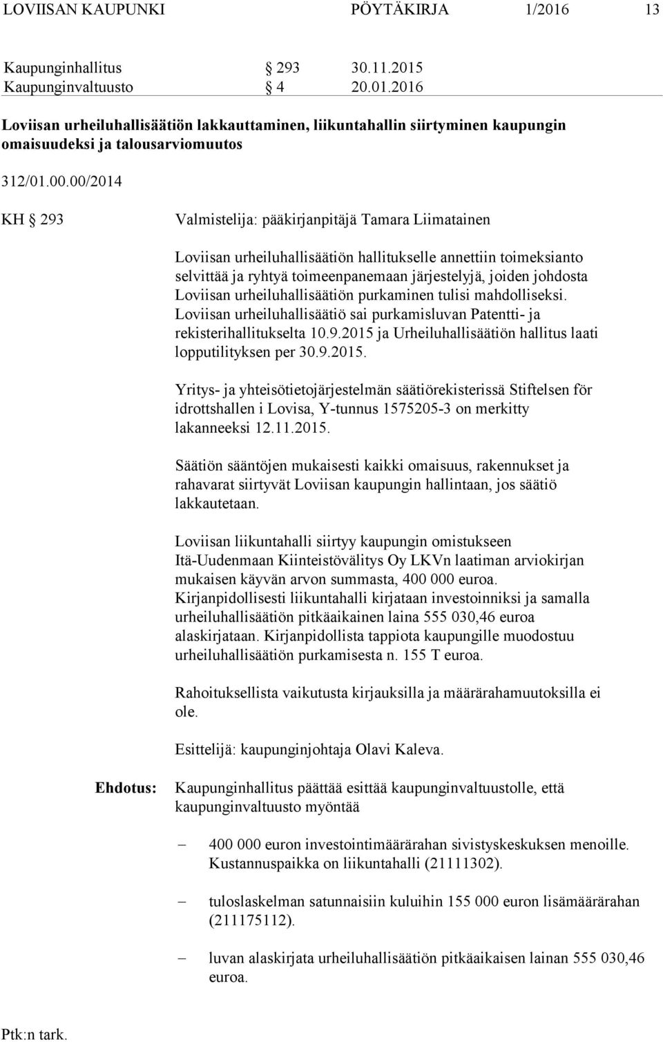 Loviisan urheiluhallisäätiön purkaminen tulisi mahdolliseksi. Loviisan urheiluhallisäätiö sai purkamisluvan Patentti- ja rekisterihallitukselta 10.9.