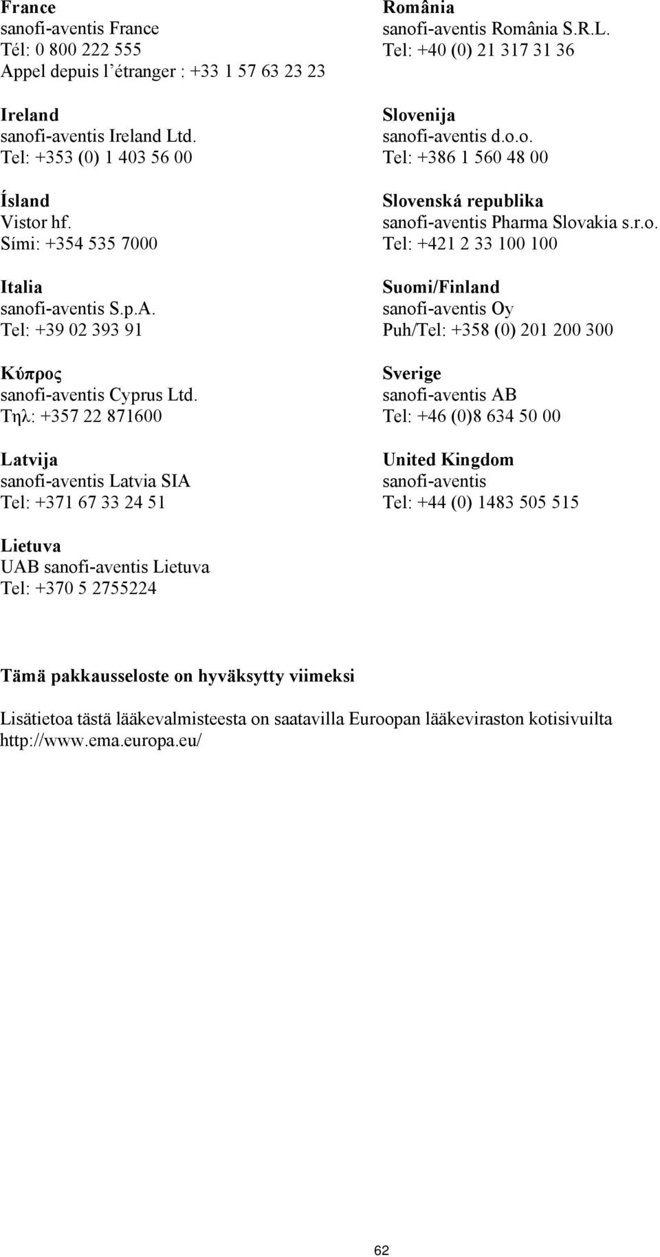 Τηλ: +357 22 871600 Latvija sanofi-aventis Latvia SIA Tel: +371 67 33 24 51 România sanofi-aventis România S.R.L. Tel: +40 (0) 21 317 31 36 Slovenija sanofi-aventis d.o.o. Tel: +386 1 560 48 00 Slovenská republika sanofi-aventis Pharma Slovakia s.