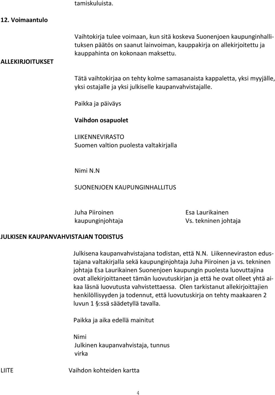 maksettu. Tätä vaihtokirjaa on tehty kolme samasanaista kappaletta, yksi myyjälle, yksi ostajalle ja yksi julkiselle kaupanvahvistajalle.