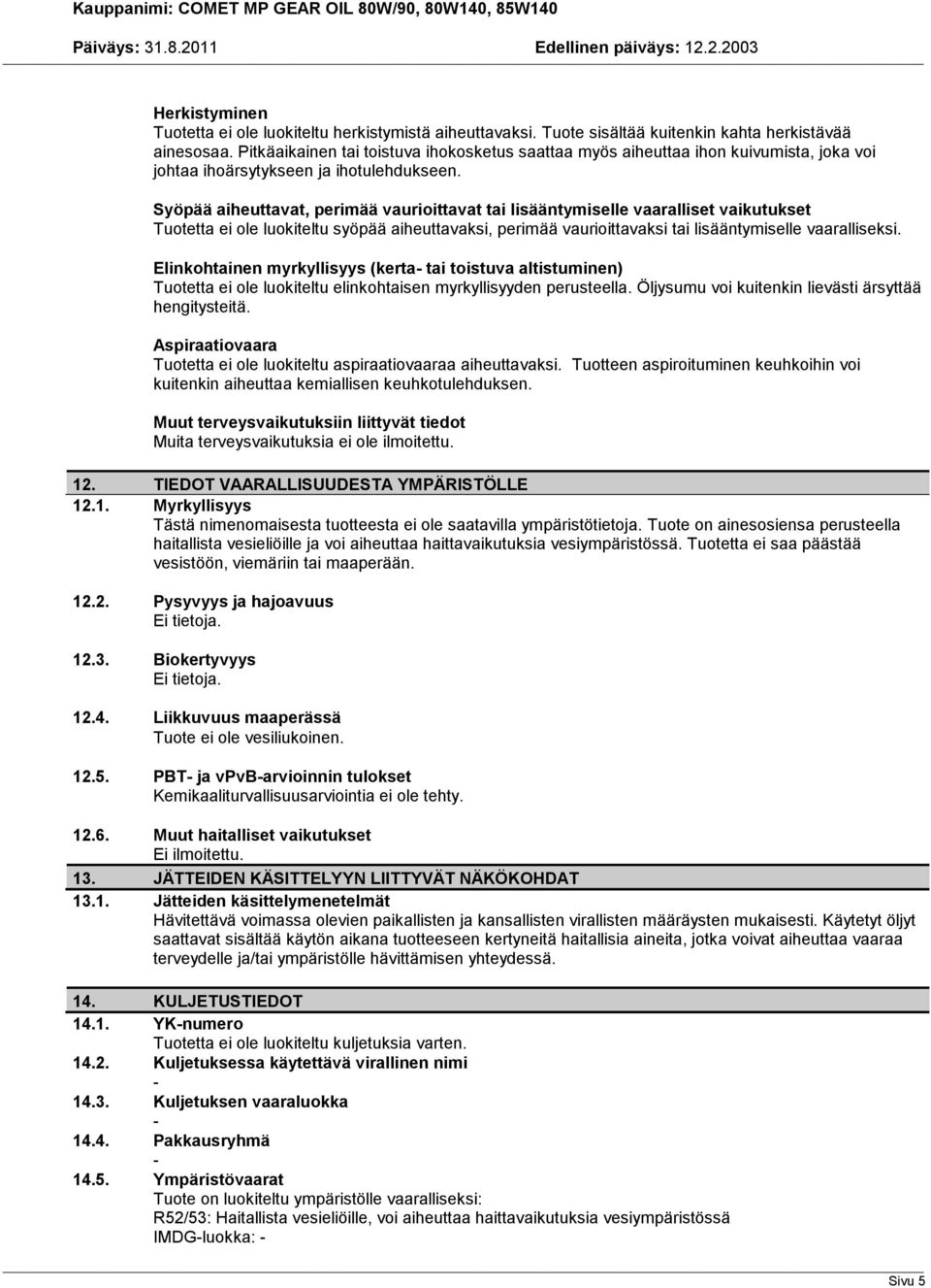 Syöpää aiheuttavat, perimää vaurioittavat tai lisääntymiselle vaaralliset vaikutukset Tuotetta ei ole luokiteltu syöpää aiheuttavaksi, perimää vaurioittavaksi tai lisääntymiselle vaaralliseksi.