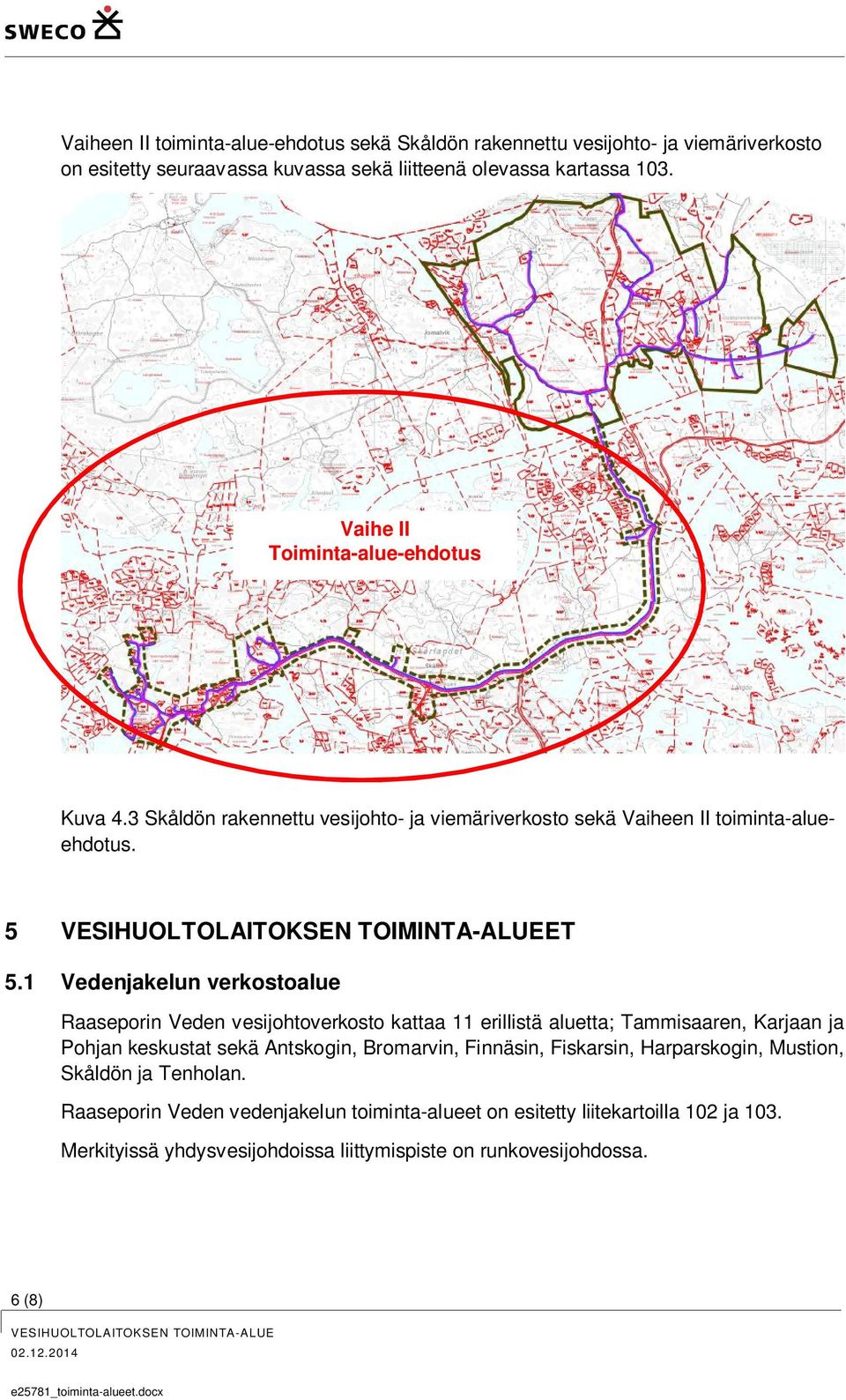 1 Vedenjakelun verkostoalue Raaseporin Veden vesijohtoverkosto kattaa 11 erillistä aluetta; Tammisaaren, Karjaan ja Pohjan keskustat sekä Antskogin, Bromarvin,
