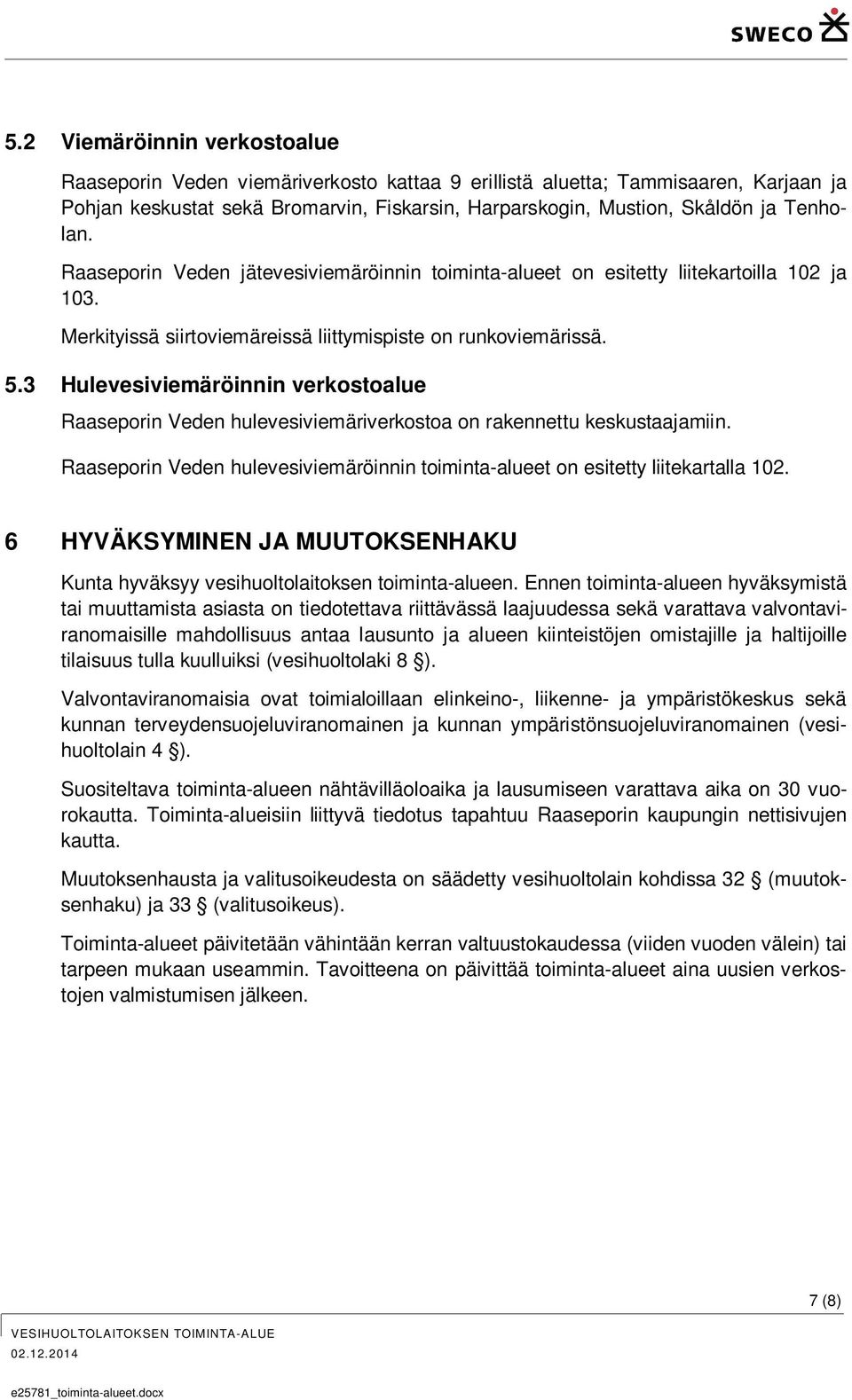 3 Hulevesiviemäröinnin verkostoalue Raaseporin Veden hulevesiviemäriverkostoa on rakennettu keskustaajamiin. Raaseporin Veden hulevesiviemäröinnin toiminta-alueet on esitetty liitekartalla 102.