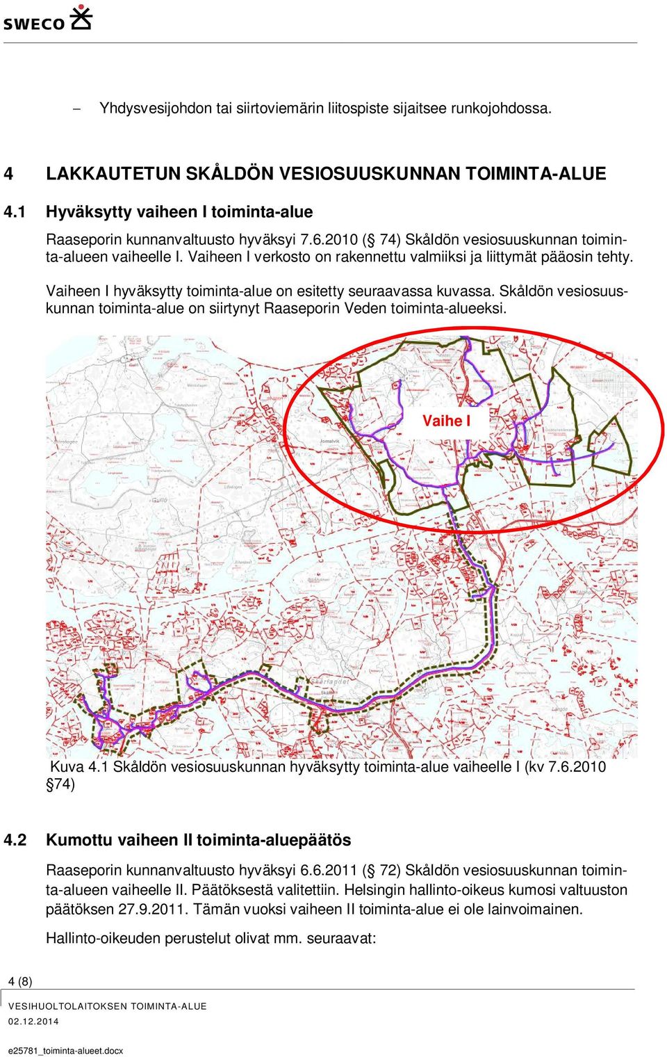 Vaiheen I verkosto on rakennettu valmiiksi ja liittymät pääosin tehty. Vaiheen I hyväksytty toiminta-alue on esitetty seuraavassa kuvassa.