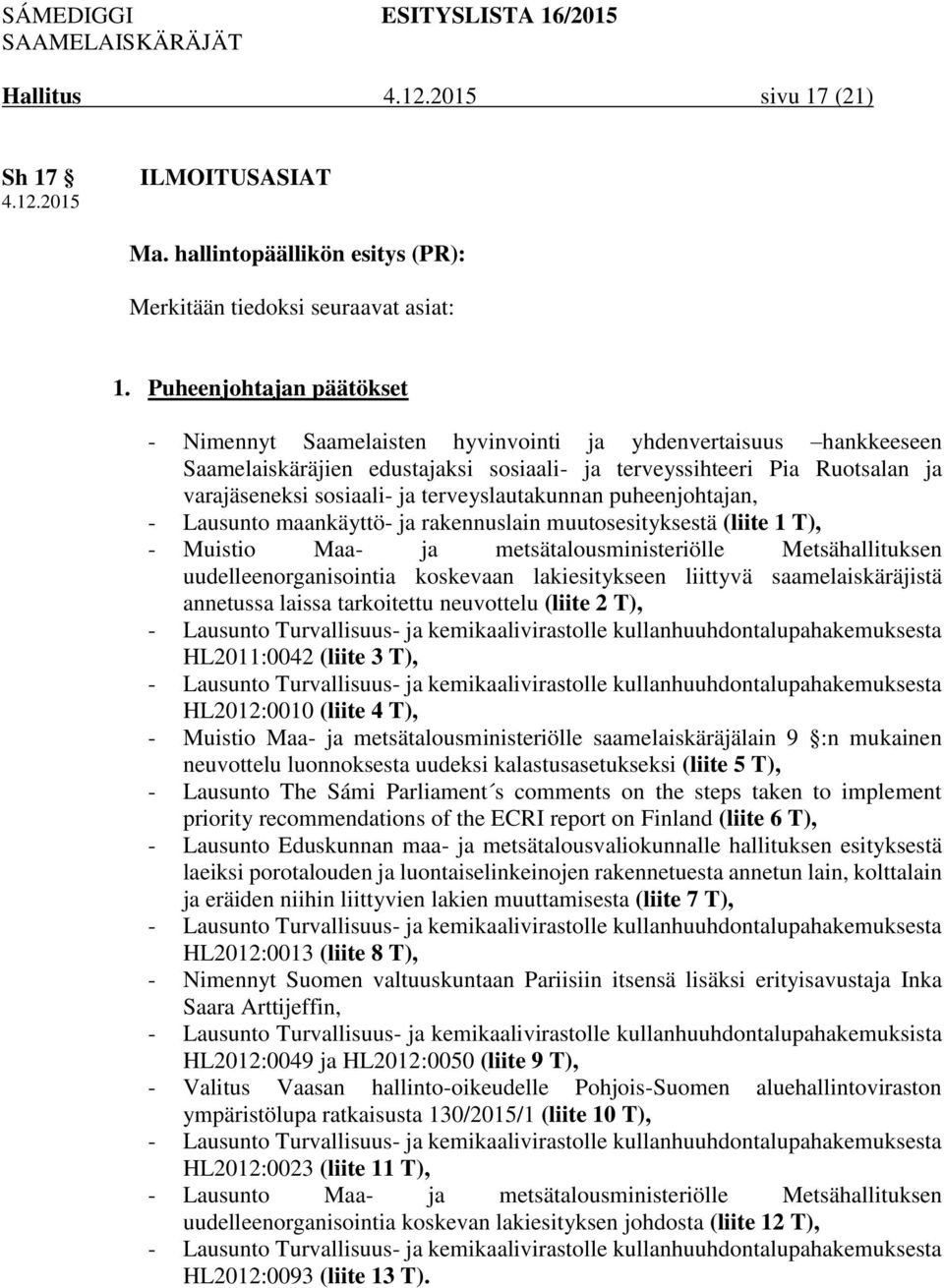 terveyslautakunnan puheenjohtajan, - Lausunto maankäyttö- ja rakennuslain muutosesityksestä (liite 1 T), - Muistio Maa- ja metsätalousministeriölle Metsähallituksen uudelleenorganisointia koskevaan